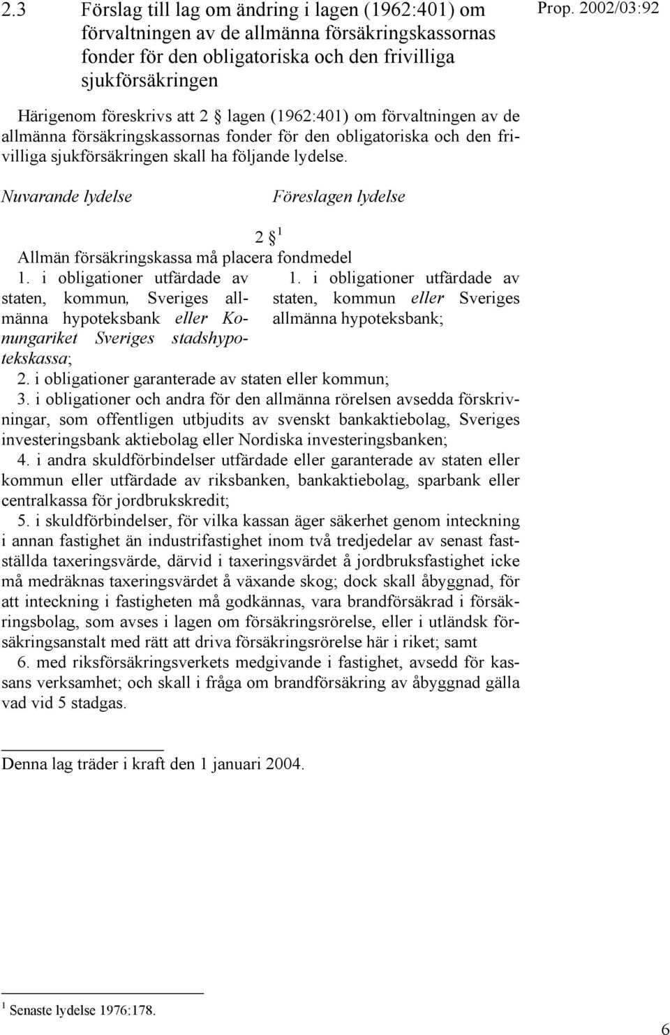 Nuvarande lydelse Föreslagen lydelse 2 1 Allmän försäkringskassa må placera fondmedel 1.