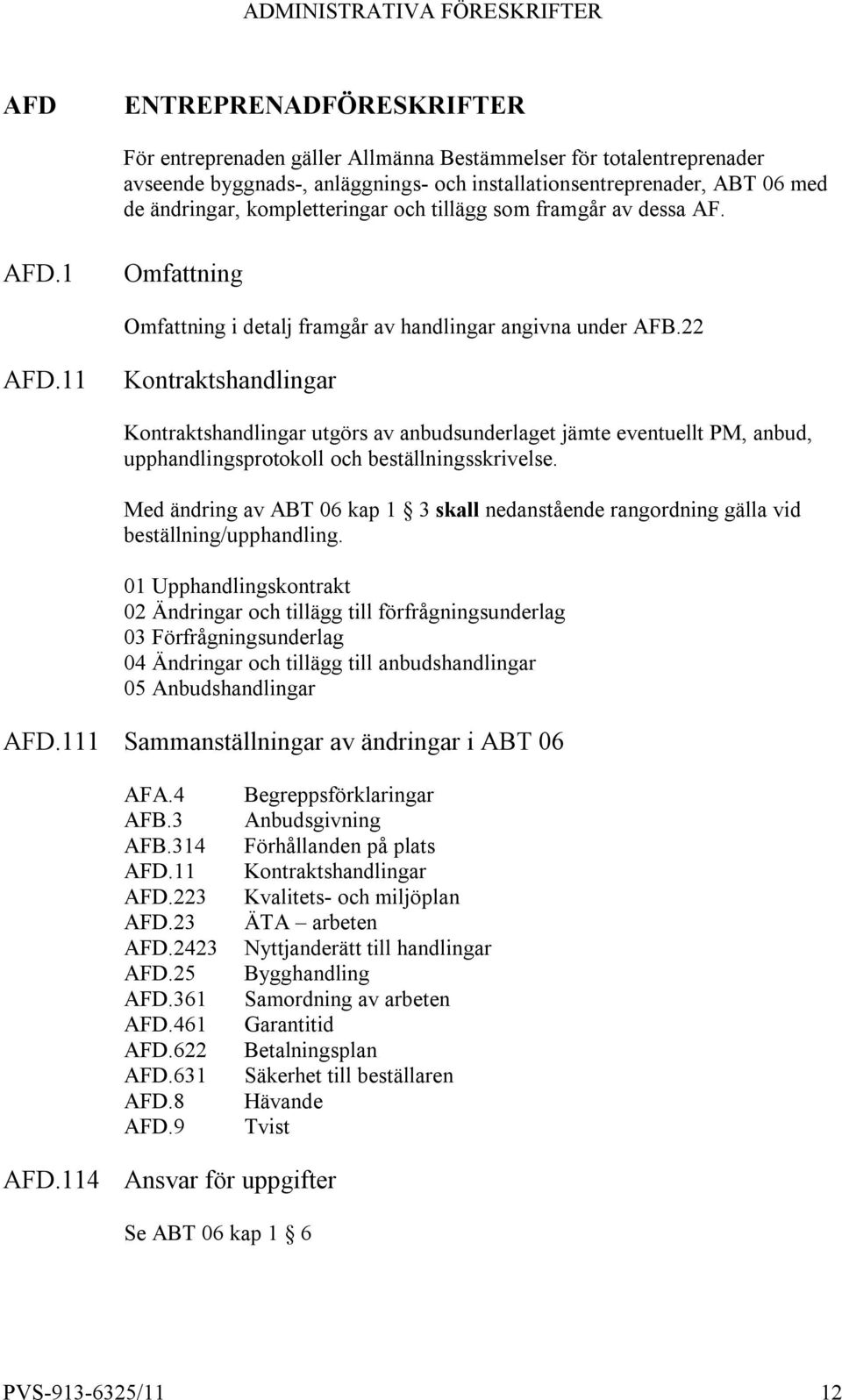 11 Kontraktshandlingar Kontraktshandlingar utgörs av anbudsunderlaget jämte eventuellt PM, anbud, upphandlingsprotokoll och beställningsskrivelse.