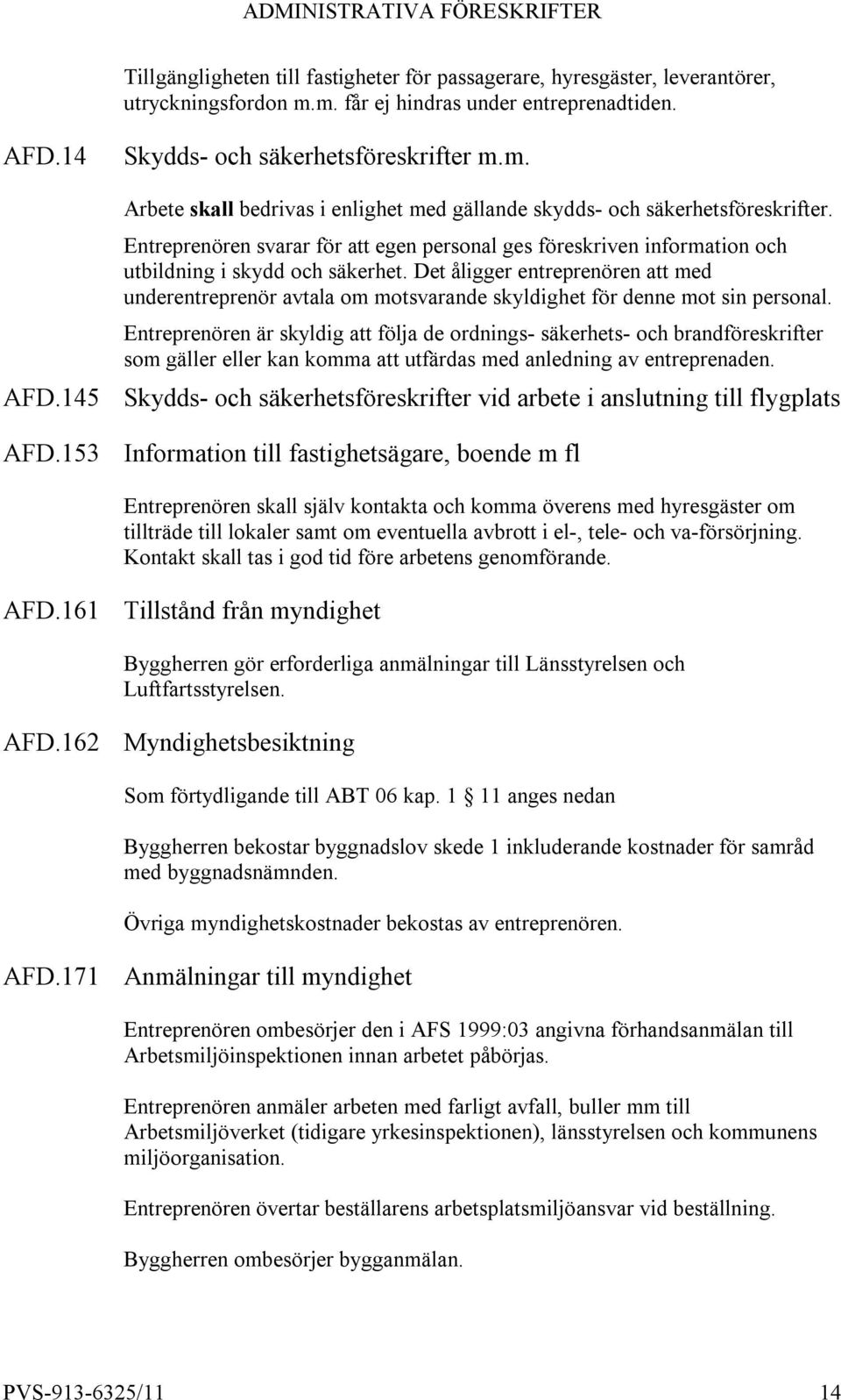 Det åligger entreprenören att med underentreprenör avtala om motsvarande skyldighet för denne mot sin personal.