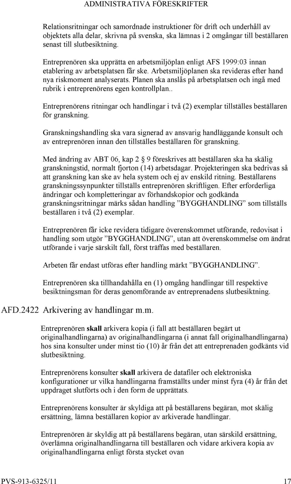 Planen ska anslås på arbetsplatsen och ingå med rubrik i entreprenörens egen kontrollplan.. Entreprenörens ritningar och handlingar i två (2) exemplar tillställes beställaren för granskning.