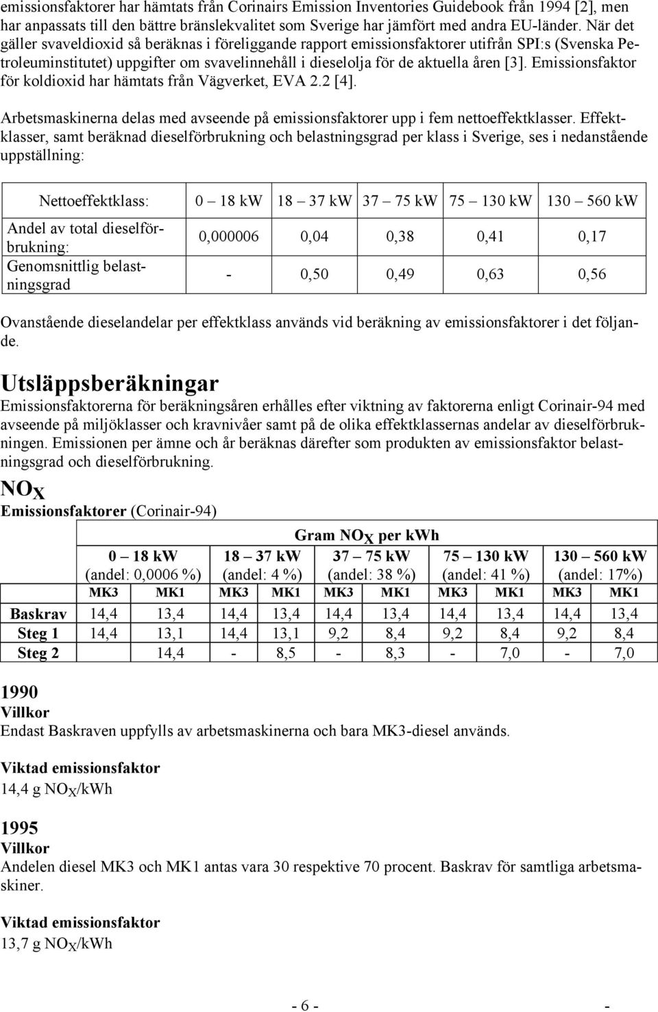 Emissionsfaktor för koldioxid har hämtats från Vägverket, EVA 2.2 [4]. Arbetsmaskinerna delas med avseende på emissionsfaktorer upp i fem nettoeffektklasser.