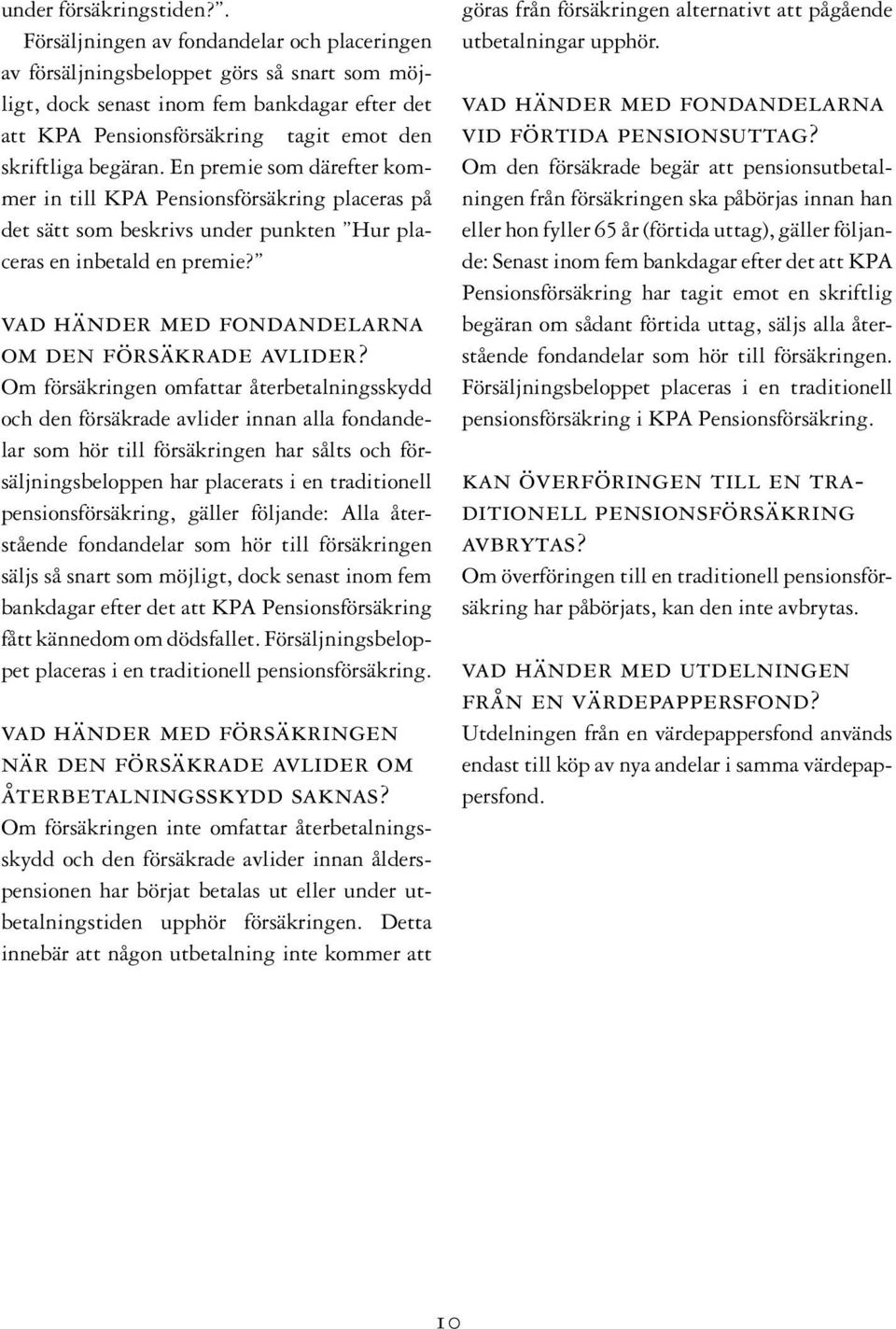 En premie som därefter kommer in till KPA Pensionsförsäkring placeras på det sätt som beskrivs under punkten Hur placeras en inbetald en premie? vad händer med fondandelarna om den försäkrade avlider?