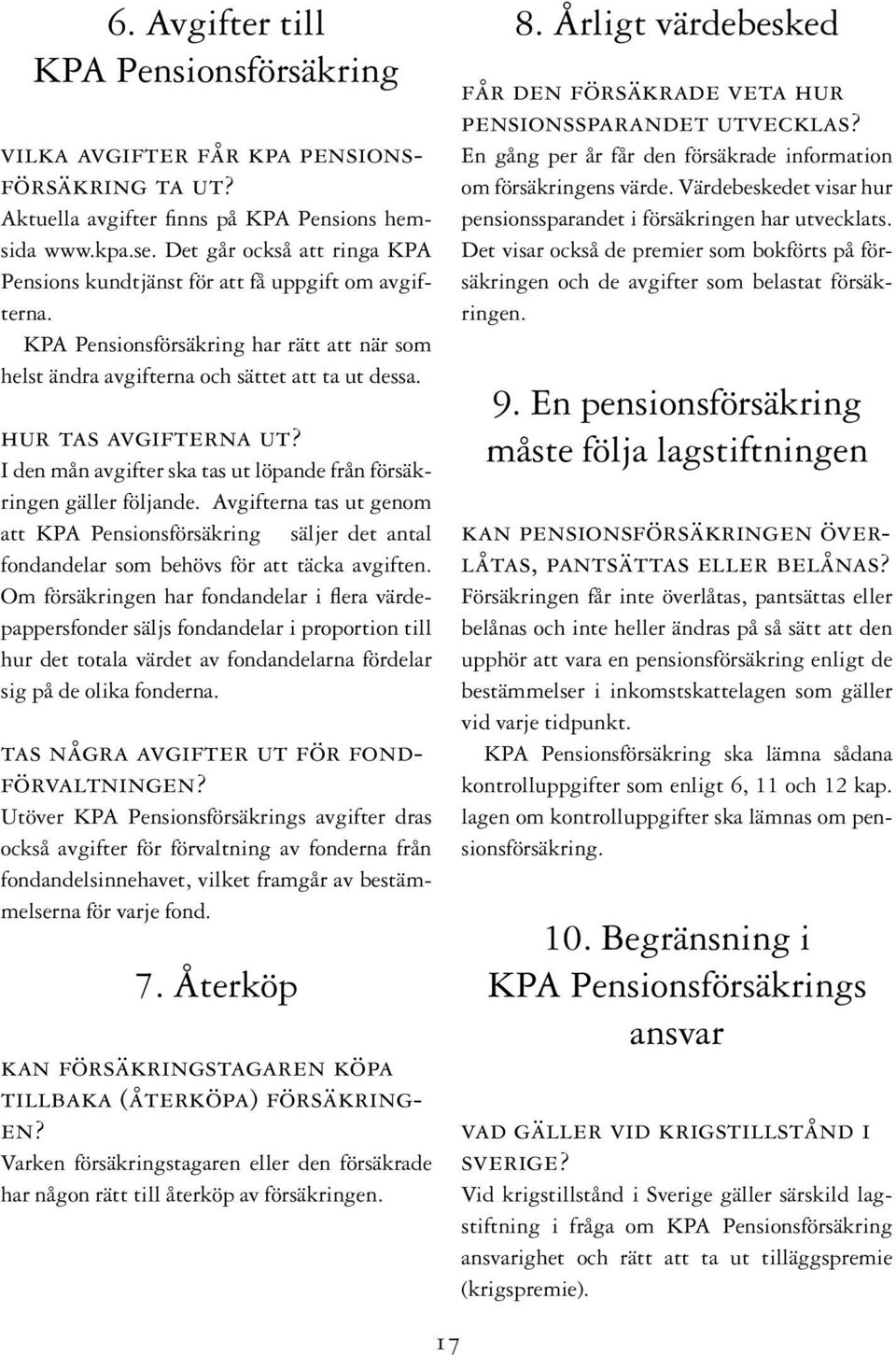 I den mån avgifter ska tas ut löpande från försäkringen gäller följande. Avgifterna tas ut genom att KPA Pensionsförsäkring säljer det antal fondandelar som behövs för att täcka avgiften.