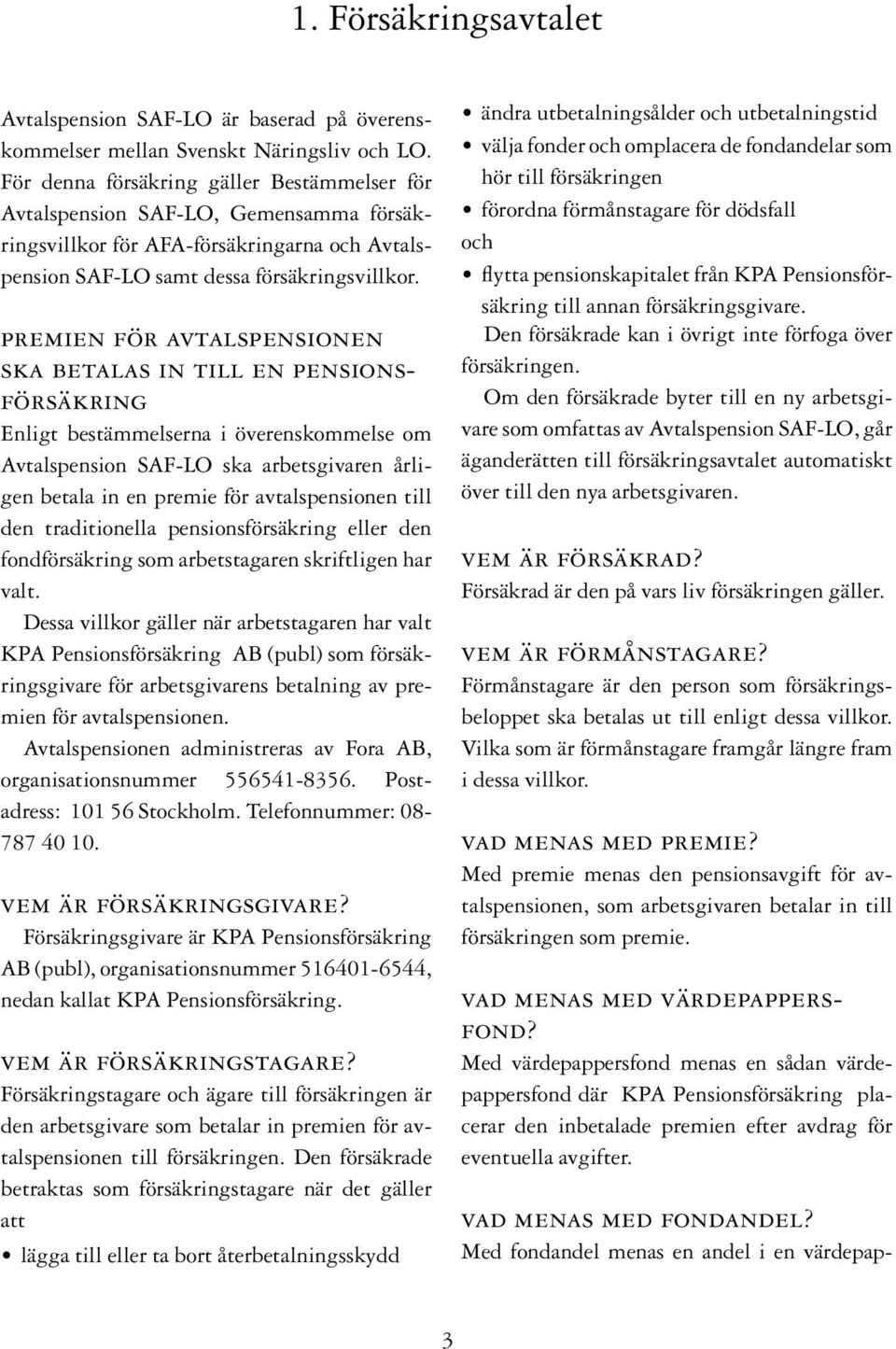 premien för avtalspensionen ska betalas in till en pensionsförsäkring Enligt bestämmelserna i överenskommelse om Avtalspension SAF-LO ska arbetsgivaren årligen betala in en premie för avtalspensionen