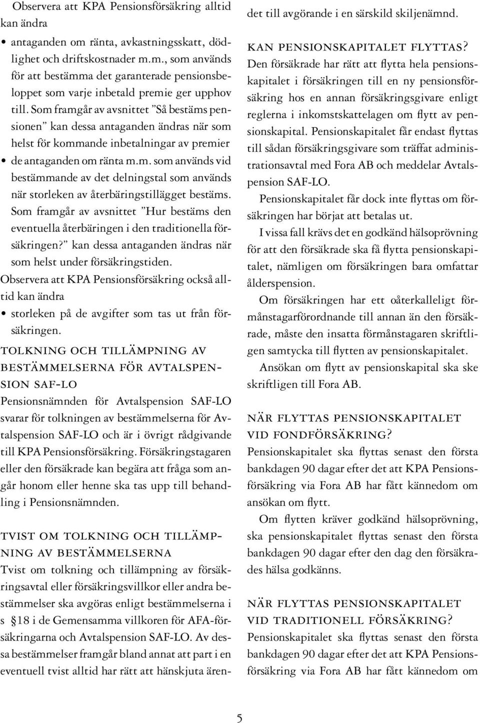 Som framgår av avsnittet Hur bestäms den eventuella återbäringen i den traditionella försäkringen? kan dessa antaganden ändras när som helst under försäkringstiden.