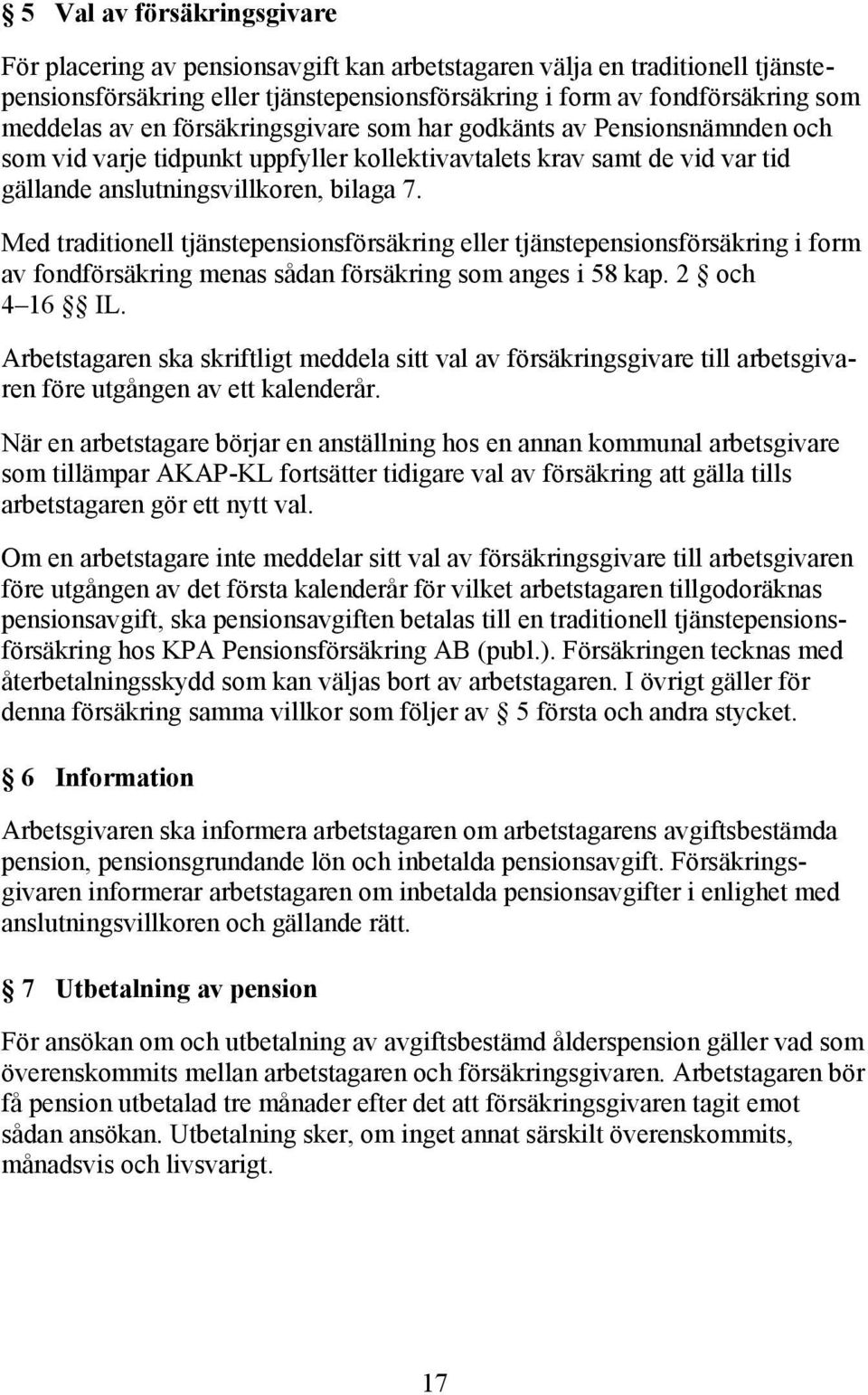 Med traditionell tjänstepensionsförsäkring eller tjänstepensionsförsäkring i form av fondförsäkring menas sådan försäkring som anges i 58 kap. 2 och 4 16 IL.