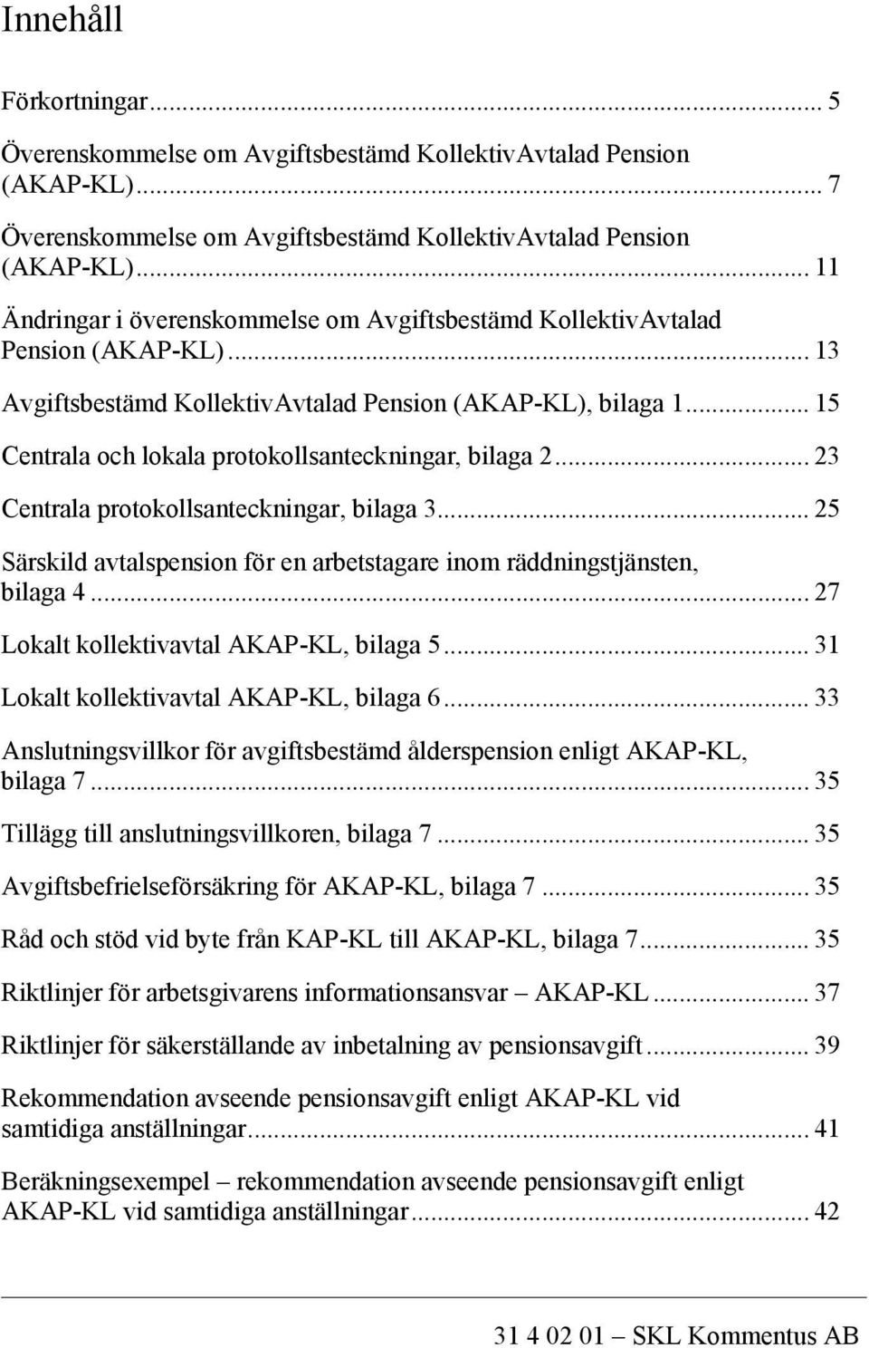 .. 15 Centrala och lokala protokollsanteckningar, bilaga 2... 23 Centrala protokollsanteckningar, bilaga 3... 25 Särskild avtalspension för en arbetstagare inom räddningstjänsten, bilaga 4.