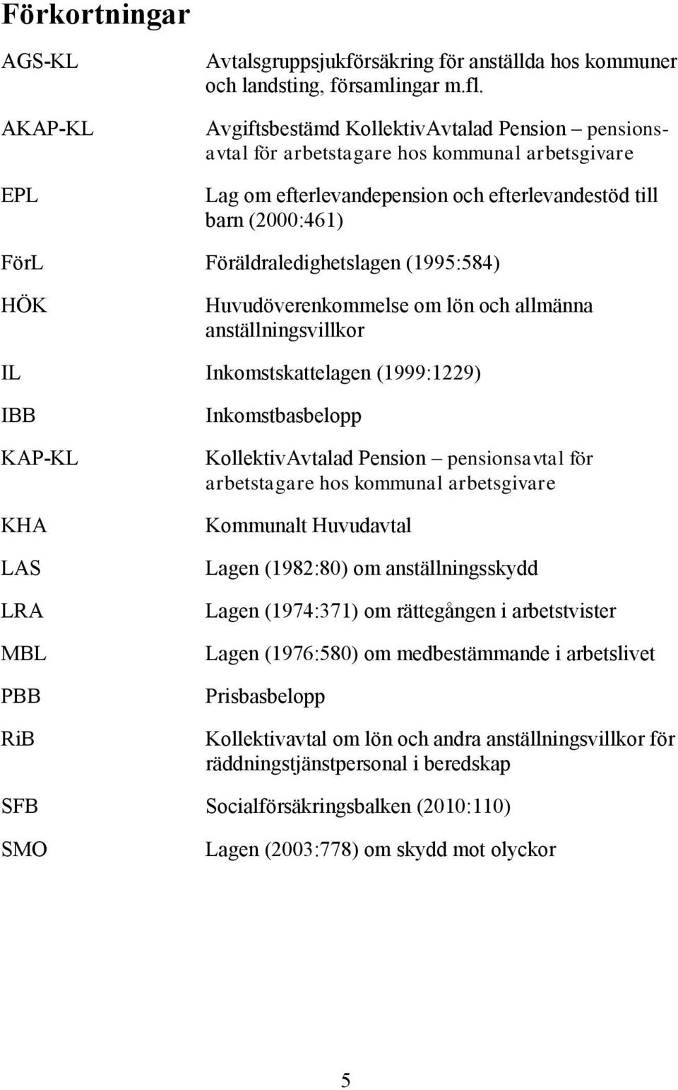 (1995:584) HÖK Huvudöverenkommelse om lön och allmänna anställningsvillkor IL Inkomstskattelagen (1999:1229) IBB KAP-KL KHA LAS LRA MBL PBB RiB Inkomstbasbelopp KollektivAvtalad Pension pensionsavtal