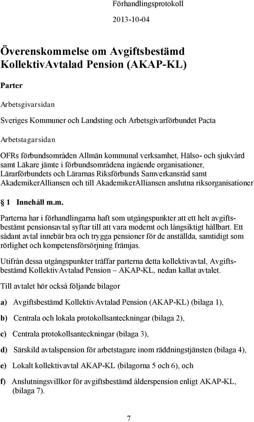 Samverkansråd samt AkademikerAlliansen och till AkademikerAlliansen anslutna riksorganisationer 1 Innehåll m.m. Parterna har i förhandlingarna haft som utgångspunkter att ett helt avgiftsbestämt pensionsavtal syftar till att vara modernt och långsiktigt hållbart.