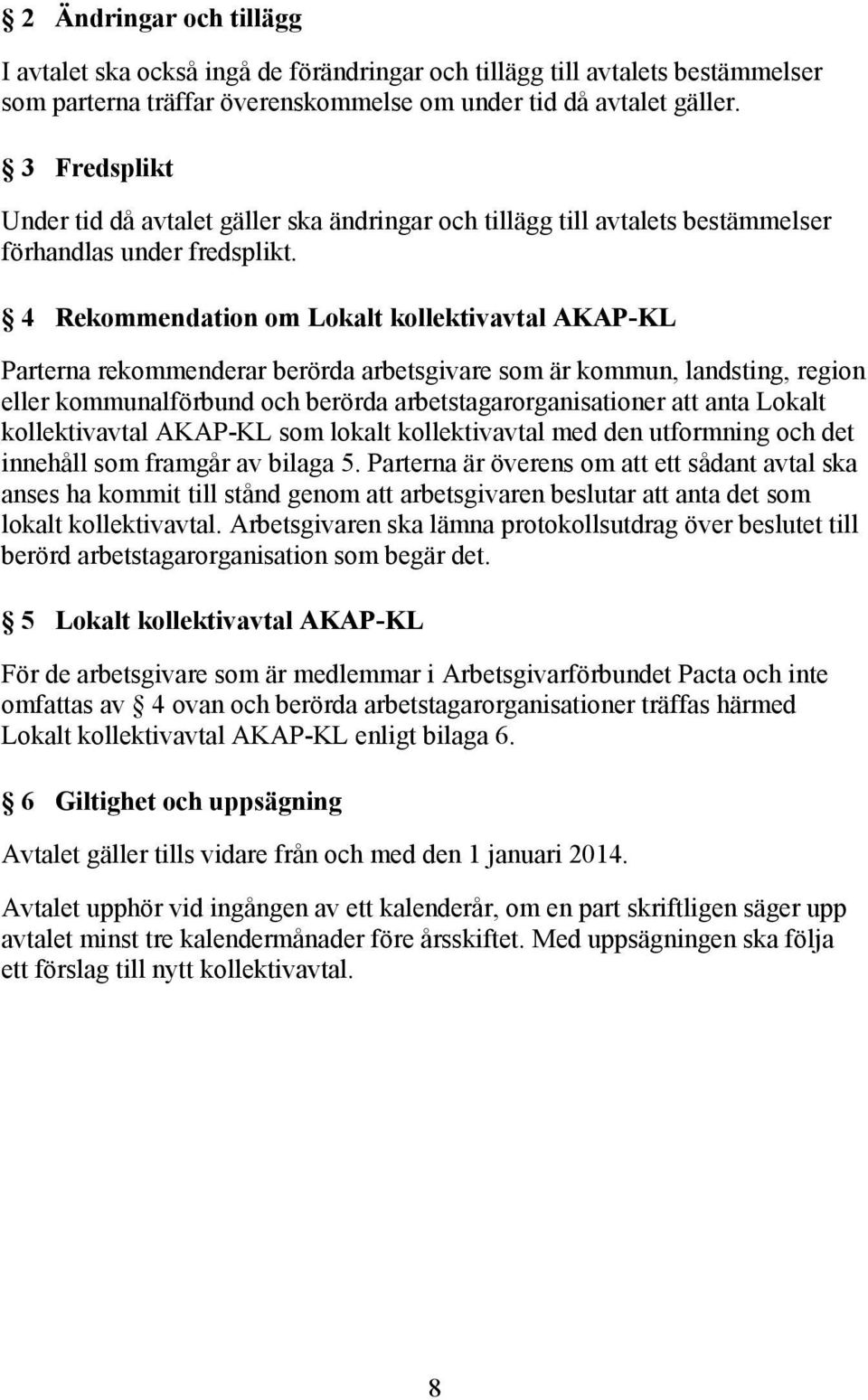 4 Rekommendation om Lokalt kollektivavtal AKAP-KL Parterna rekommenderar berörda arbetsgivare som är kommun, landsting, region eller kommunalförbund och berörda arbetstagarorganisationer att anta