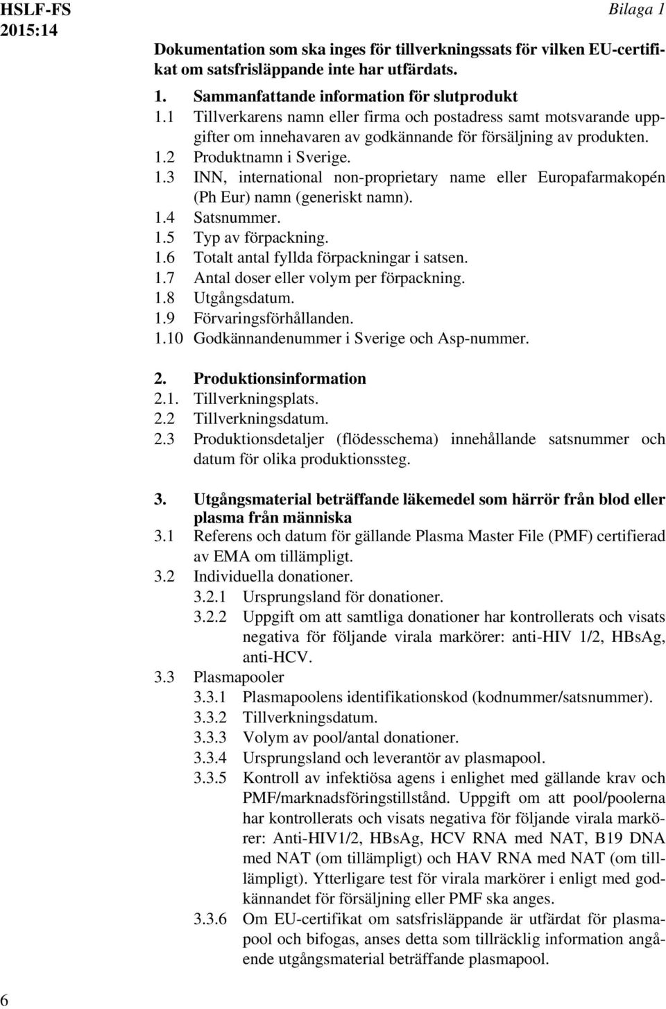 2 Produktnamn i Sverige. 1.3 INN, international non-proprietary name eller Europafarmakopén (Ph Eur) namn (generiskt namn). 1.4 Satsnummer. 1.5 Typ av förpackning. 1.6 Totalt antal fyllda förpackningar i satsen.