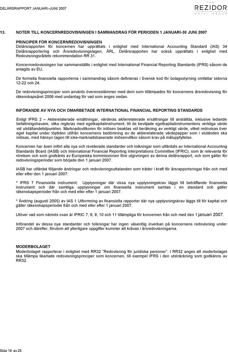 Standard (IAS) 34 Delårsrapportering och Årsredovisningslagen, ÅRL. Delårsrapporten har också upprättats i enlighet med Redovisningsrådets rekommendation RR 31.