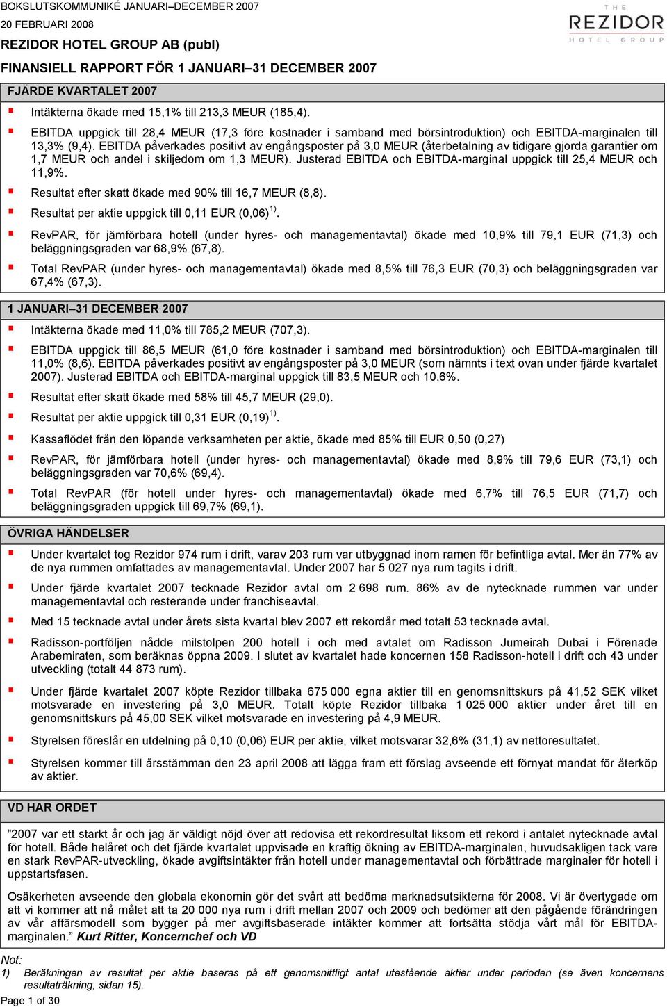 EBITDA påverkades positivt av engångsposter på 3,0 MEUR (återbetalning av tidigare gjorda garantier om 1,7 MEUR och andel i skiljedom om 1,3 MEUR).