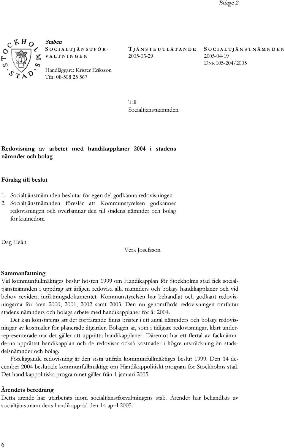 Socialtjänstnämnden föreslår att Kommunstyrelsen godkänner redovisningen och överlämnar den till stadens nämnder och bolag för kännedom Dag Helin Vera Josefsson Sammanfattning Vid kommunfullmäktiges