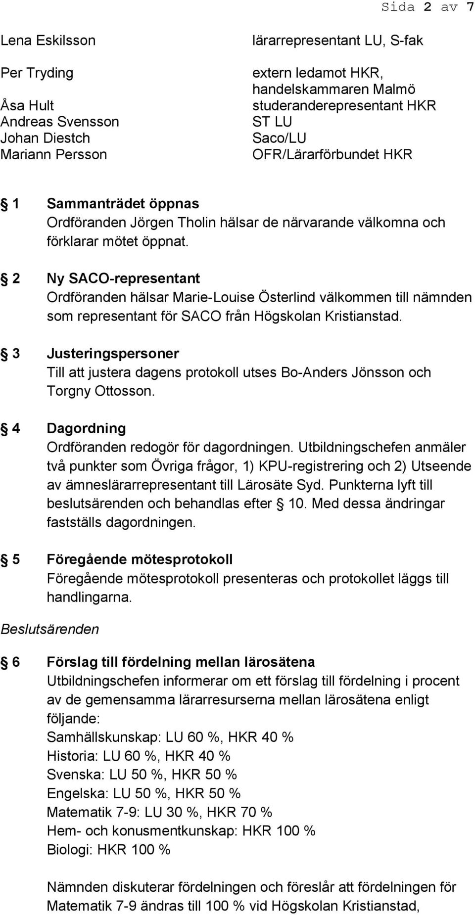 2 Ny SACO-representant Ordföranden hälsar Marie-Louise Österlind välkommen till nämnden som representant för SACO från Högskolan Kristianstad.