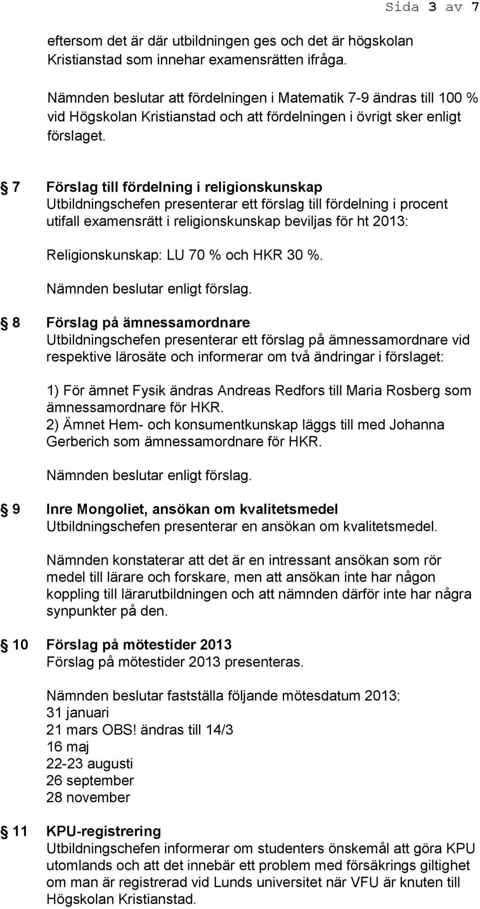 7 Förslag till fördelning i religionskunskap Utbildningschefen presenterar ett förslag till fördelning i procent utifall examensrätt i religionskunskap beviljas för ht 2013: Religionskunskap: LU 70 %