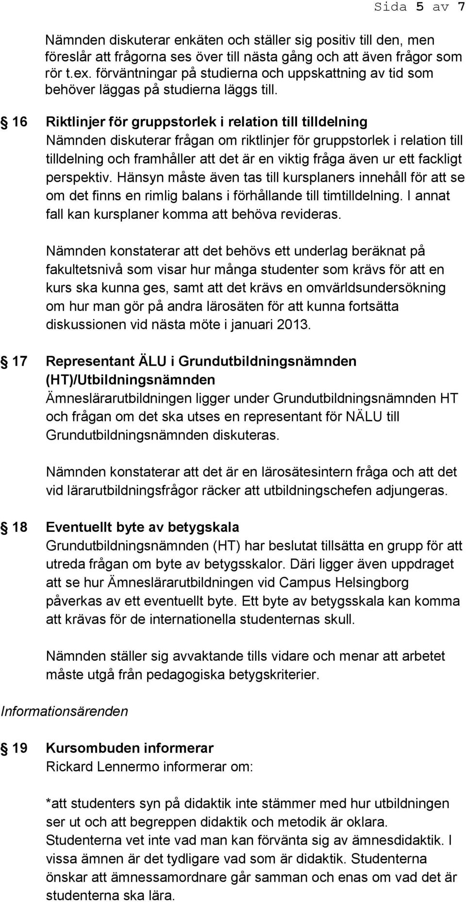 16 Riktlinjer för gruppstorlek i relation till tilldelning Nämnden diskuterar frågan om riktlinjer för gruppstorlek i relation till tilldelning och framhåller att det är en viktig fråga även ur ett