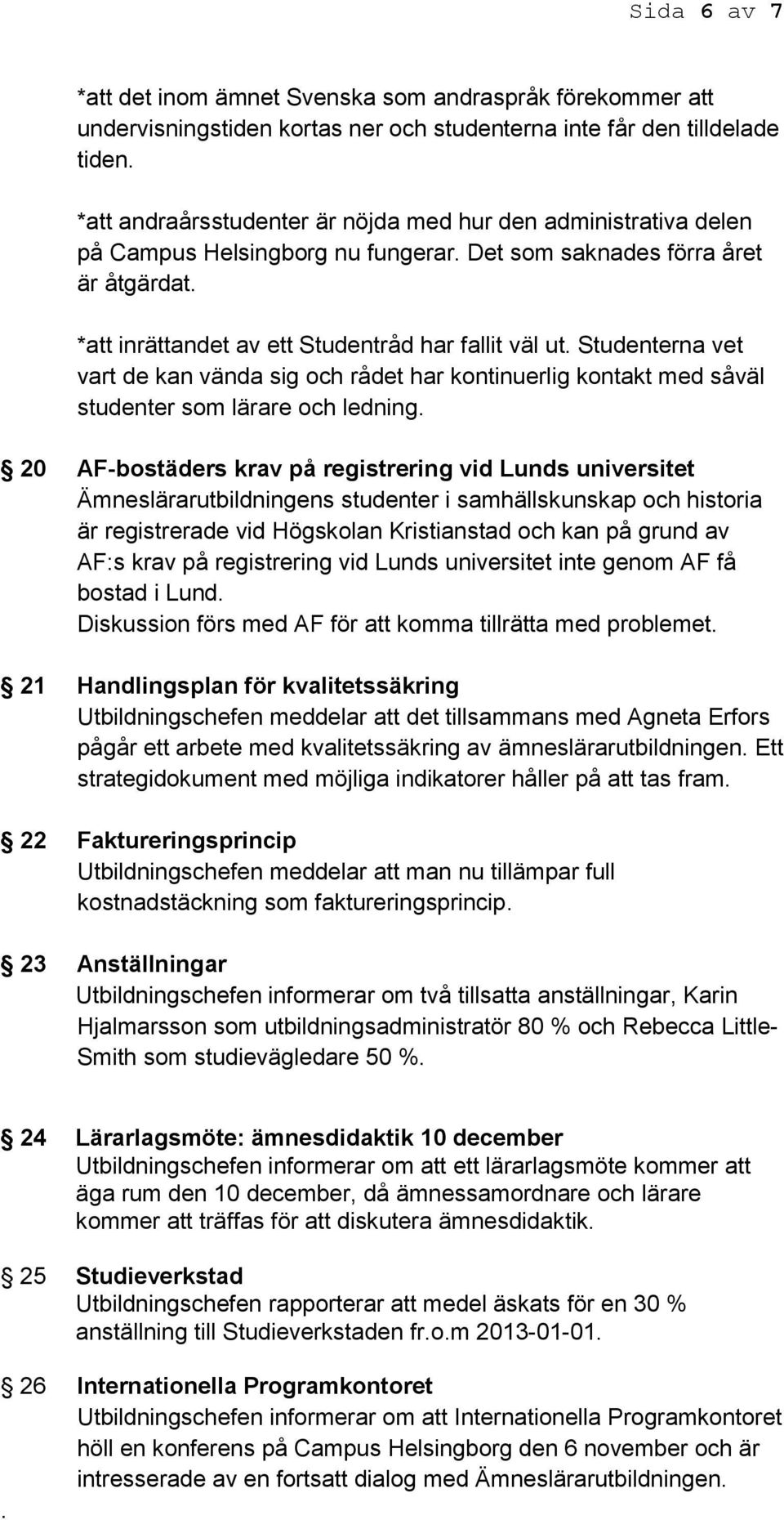 Studenterna vet vart de kan vända sig och rådet har kontinuerlig kontakt med såväl studenter som lärare och ledning.
