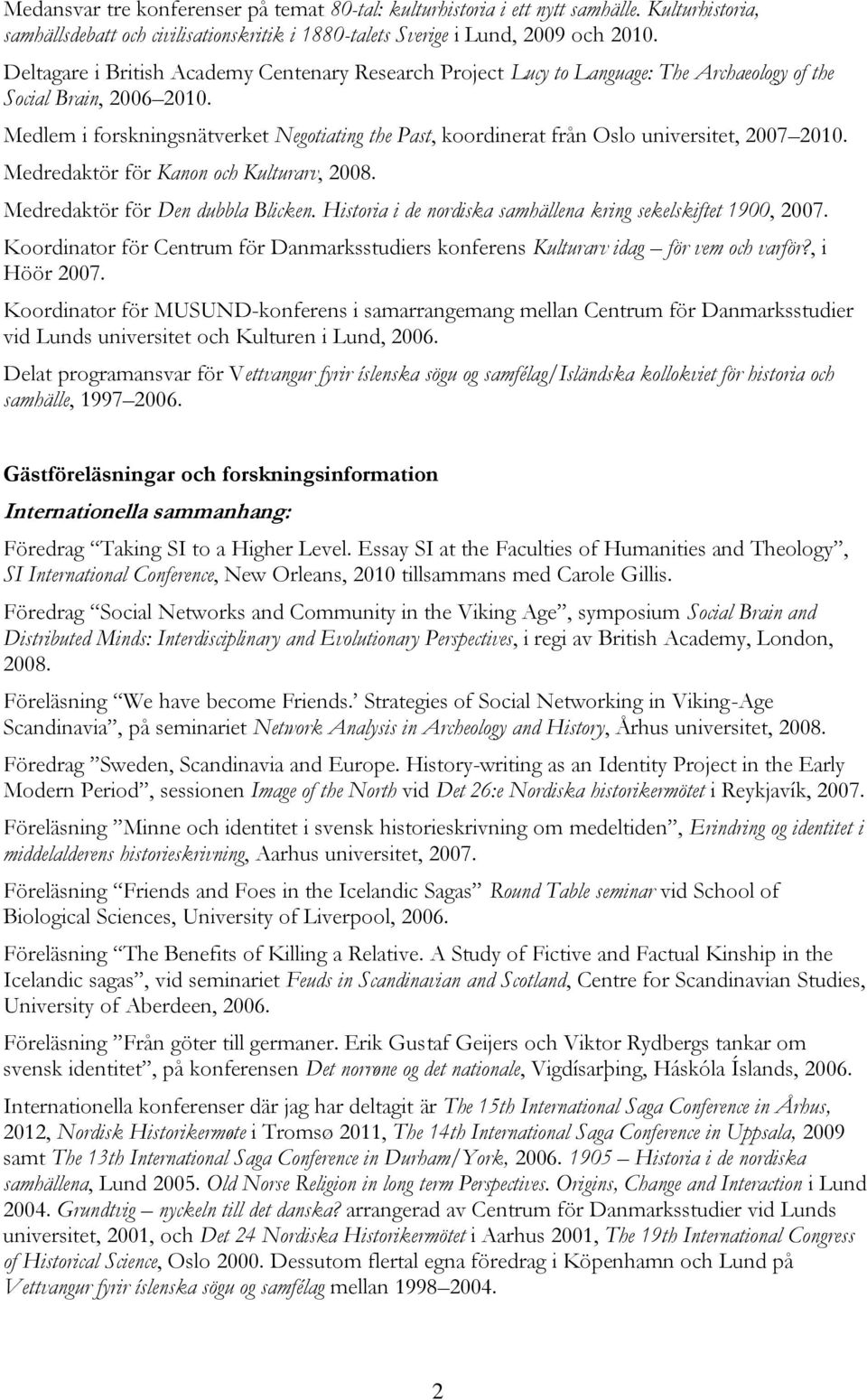 Medlem i forskningsnätverket Negotiating the Past, koordinerat från Oslo universitet, 2007 2010. Medredaktör för Kanon och Kulturarv, 2008. Medredaktör för Den dubbla Blicken.