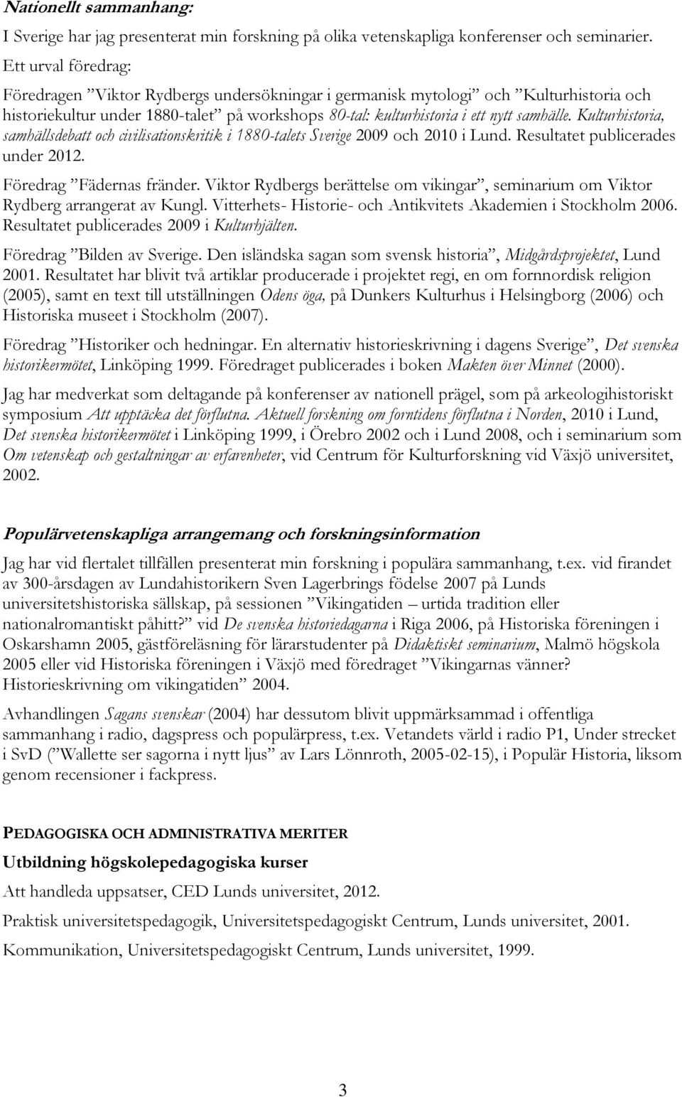 Kulturhistoria, samhällsdebatt och civilisationskritik i 1880-talets Sverige 2009 och 2010 i Lund. Resultatet publicerades under 2012. Föredrag Fädernas fränder.