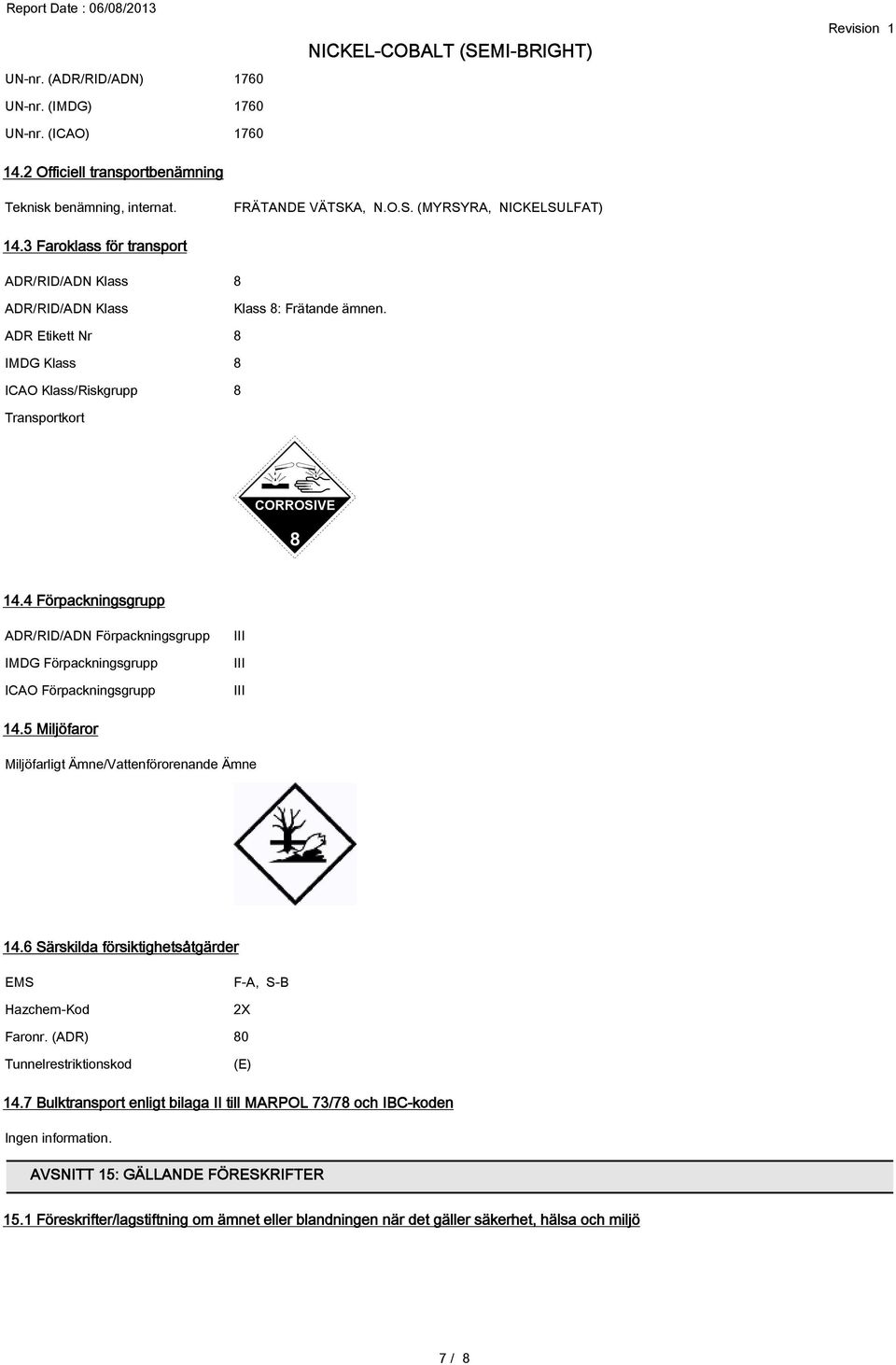 4 Förpackningsgrupp ADR/RID/ADN Förpackningsgrupp IMDG Förpackningsgrupp ICAO Förpackningsgrupp III III III 14.5 Miljöfaror Miljöfarligt Ämne/Vattenförorenande Ämne 14.