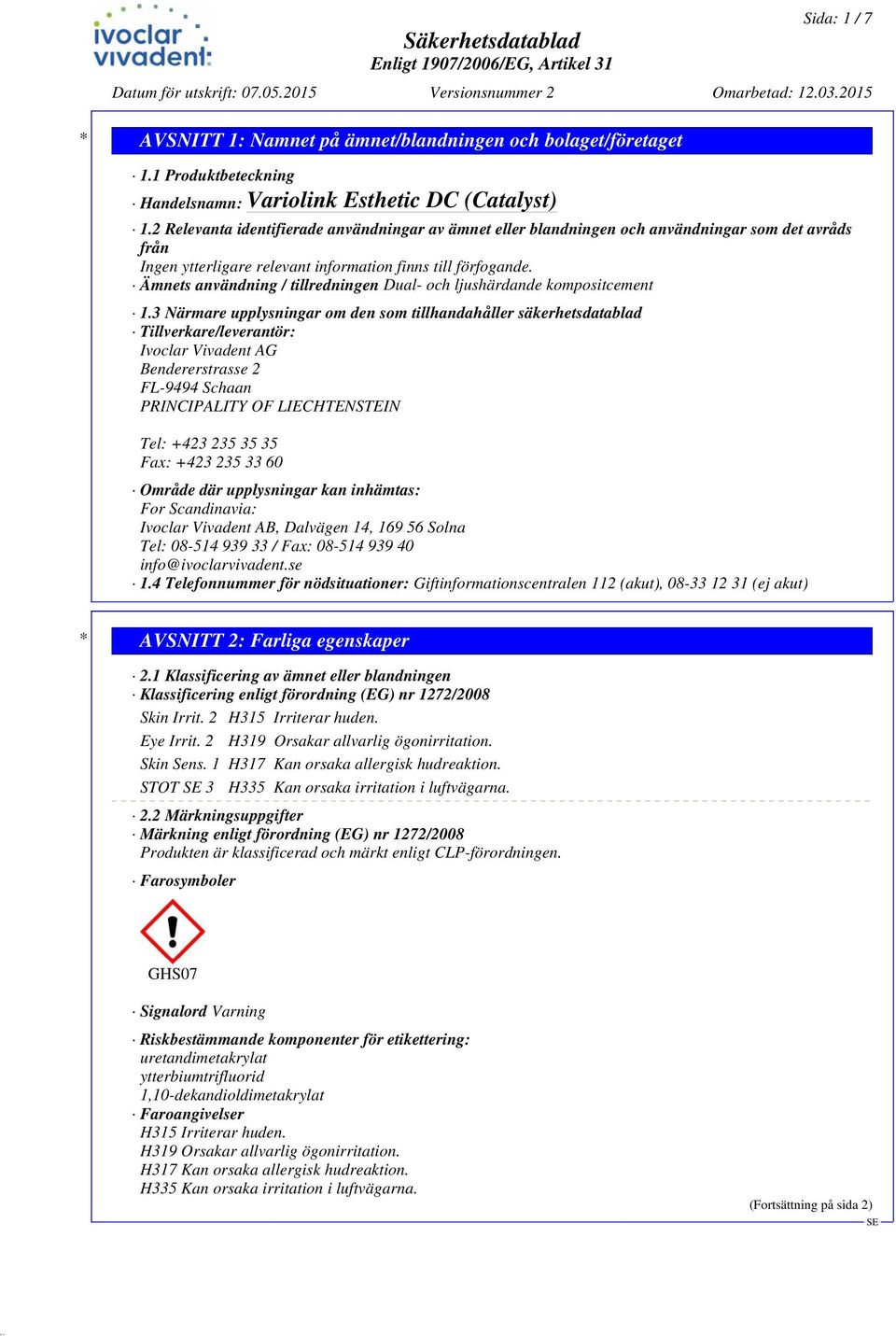 3 Närmare upplysningar om den som tillhandahåller säkerhetsdatablad Tillverkare/leverantör: Ivoclar Vivadent AG Bendererstrasse 2 FL-9494 Schaan PRINCIPALITY OF LIECHTENSTEIN Tel: +423 235 35 35 Fax:
