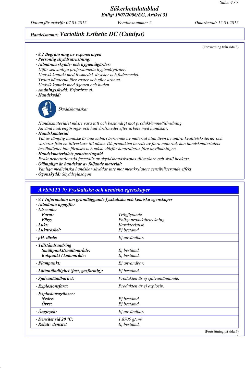 Handskydd: (Fortsättning från sida 3) Skyddshandskar Handskmaterialet måste vara tätt och beständigt mot produkt/ämne/tillredning. Använd hudrengörings- och hudvårdsmedel efter arbete med handskar.