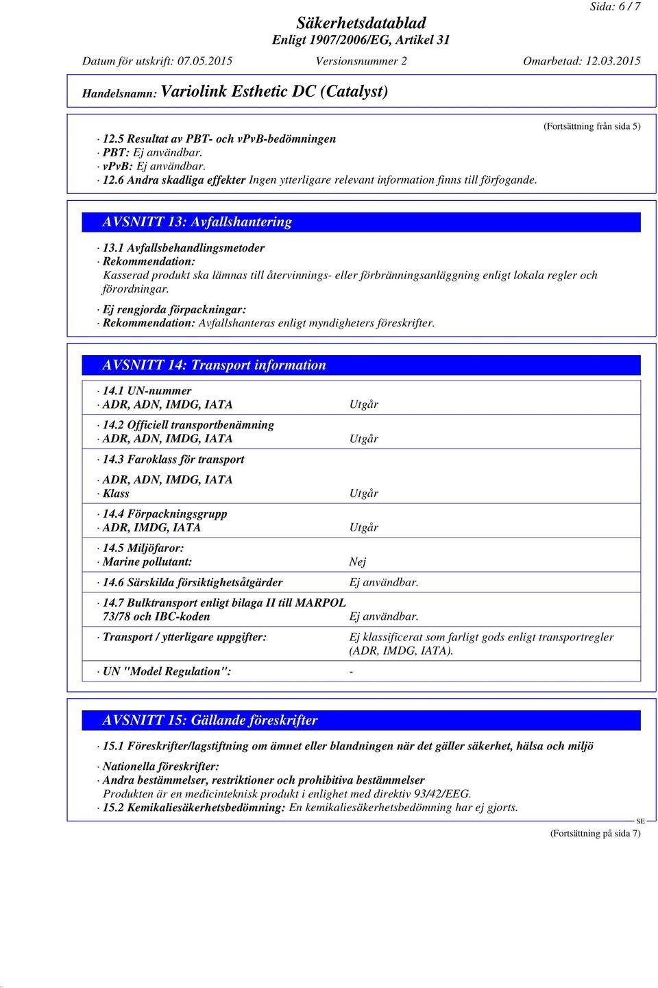 Ej rengjorda förpackningar: Rekommendation: Avfallshanteras enligt myndigheters föreskrifter. AVSNITT 14: Transport information 14.1 UN-nummer ADR, ADN, IMDG, IATA Utgår 14.