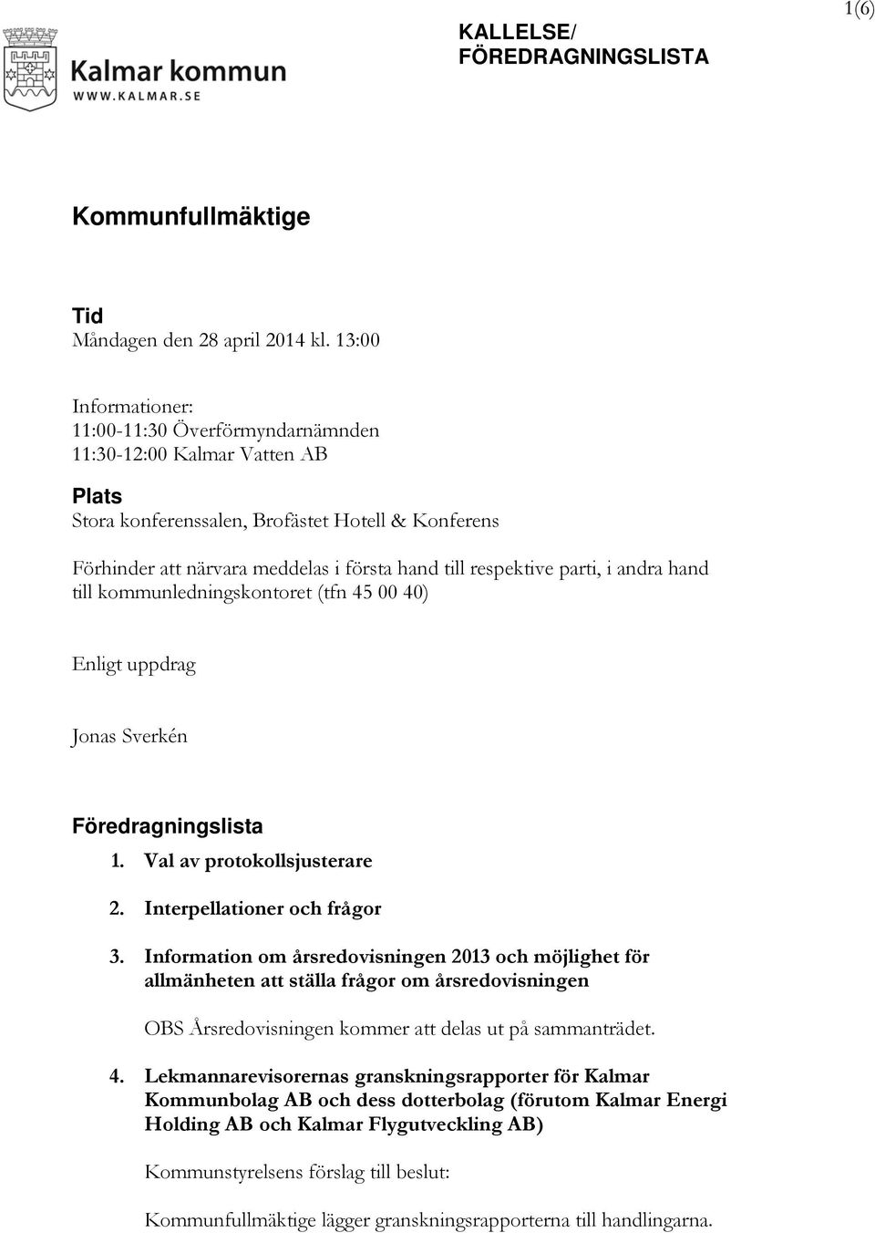 respektive parti, i andra hand till kommunledningskontoret (tfn 45 00 40) Enligt uppdrag Jonas Sverkén Föredragningslista 1. Val av protokollsjusterare 2. Interpellationer och frågor 3.