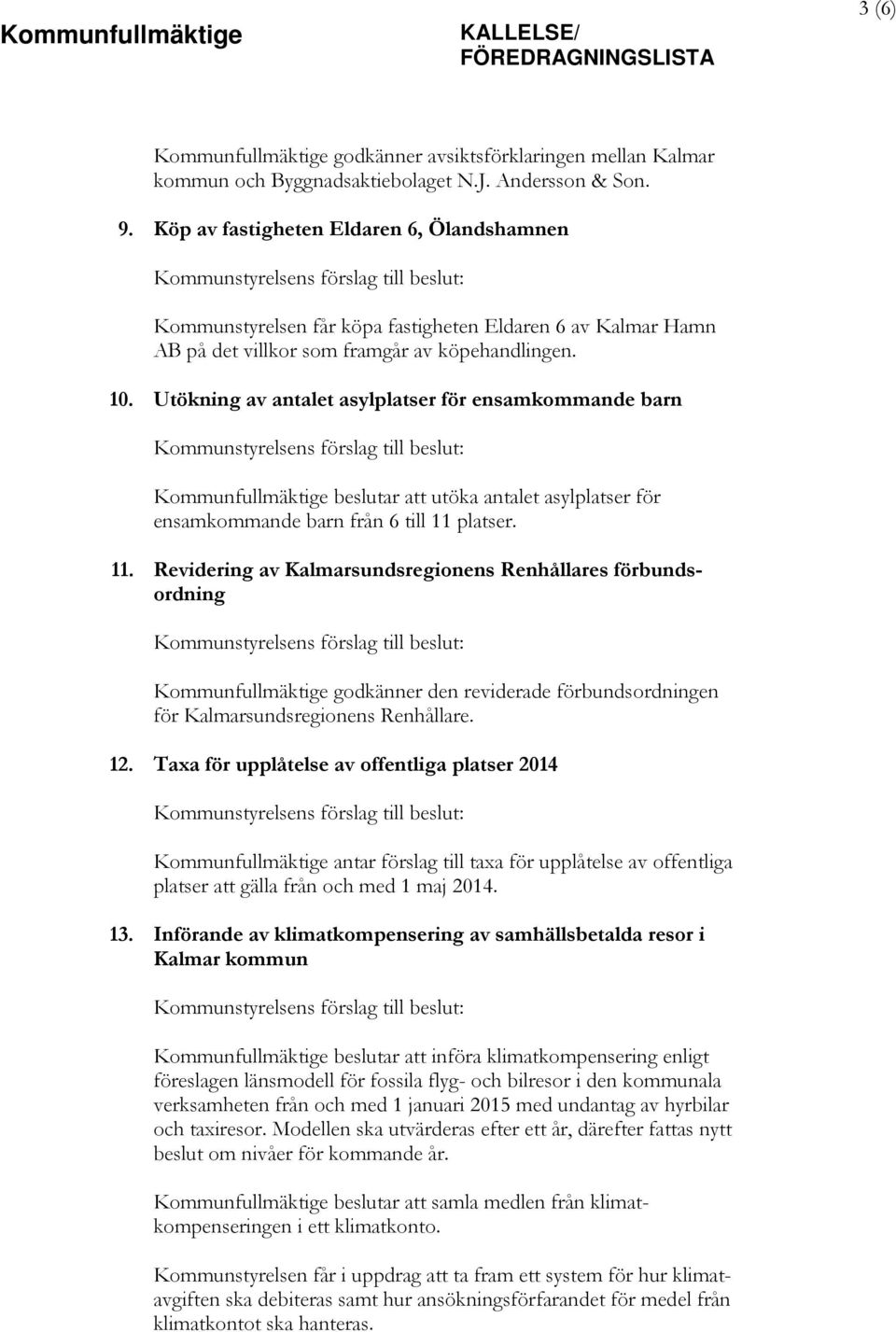 Utökning av antalet asylplatser för ensamkommande barn Kommunfullmäktige beslutar att utöka antalet asylplatser för ensamkommande barn från 6 till 11 