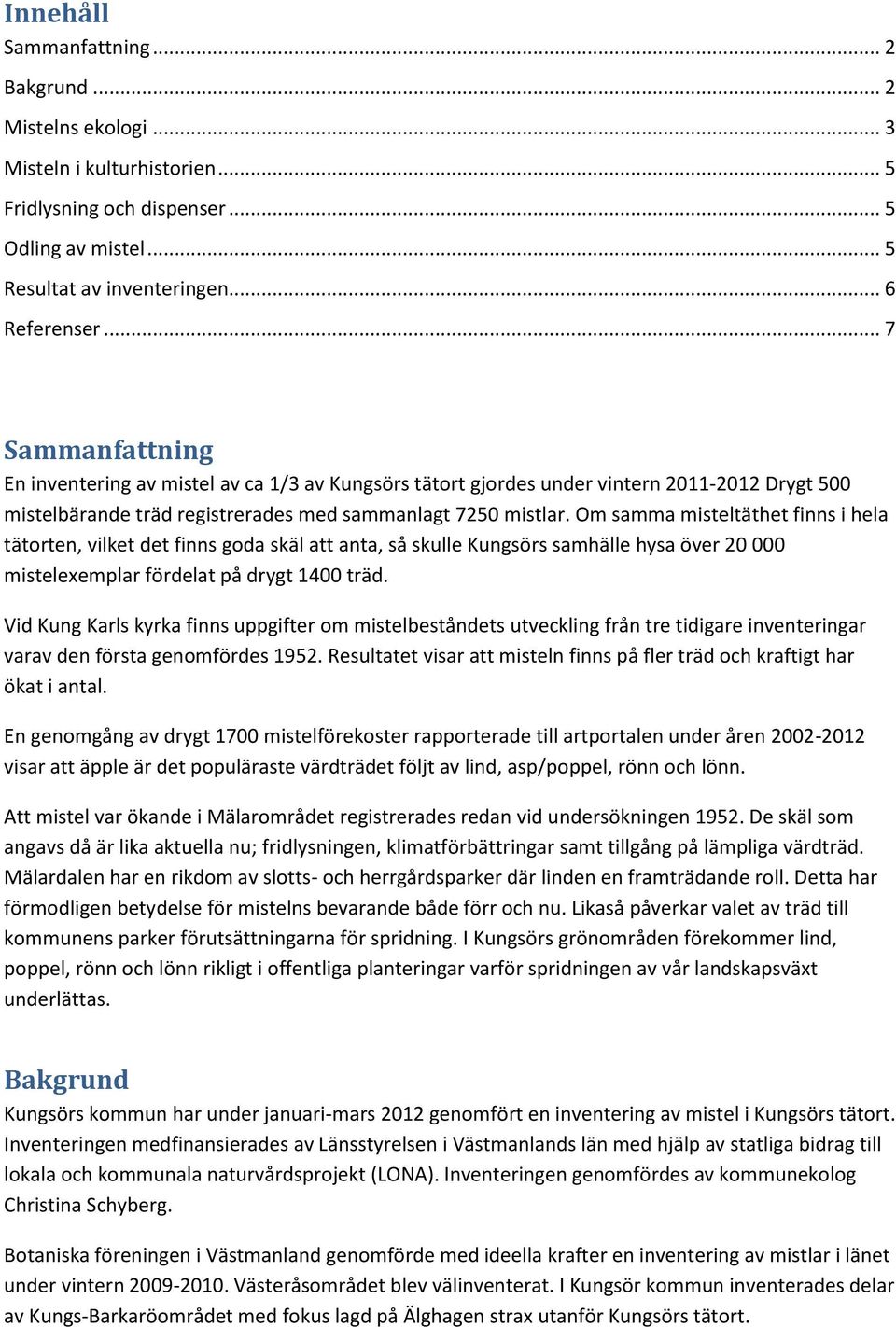 Om samma misteltäthet finns i hela tätorten, vilket det finns goda skäl att anta, så skulle Kungsörs samhälle hysa över 20 000 mistelexemplar fördelat på drygt 1400 träd.