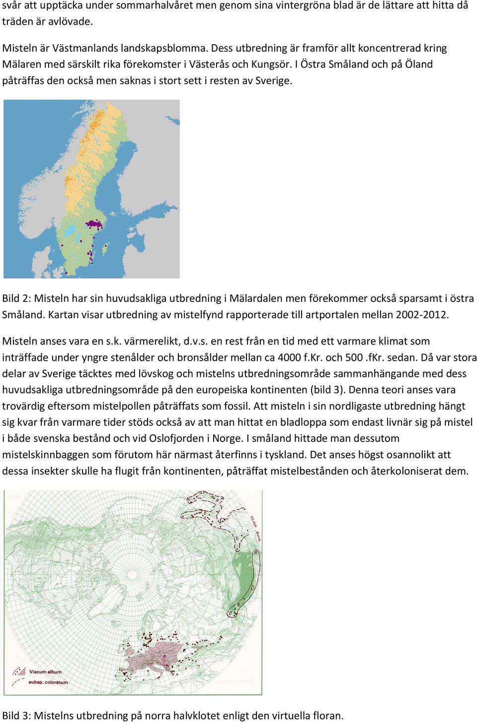 I Östra Småland och på Öland påträffas den också men saknas i stort sett i resten av Sverige.