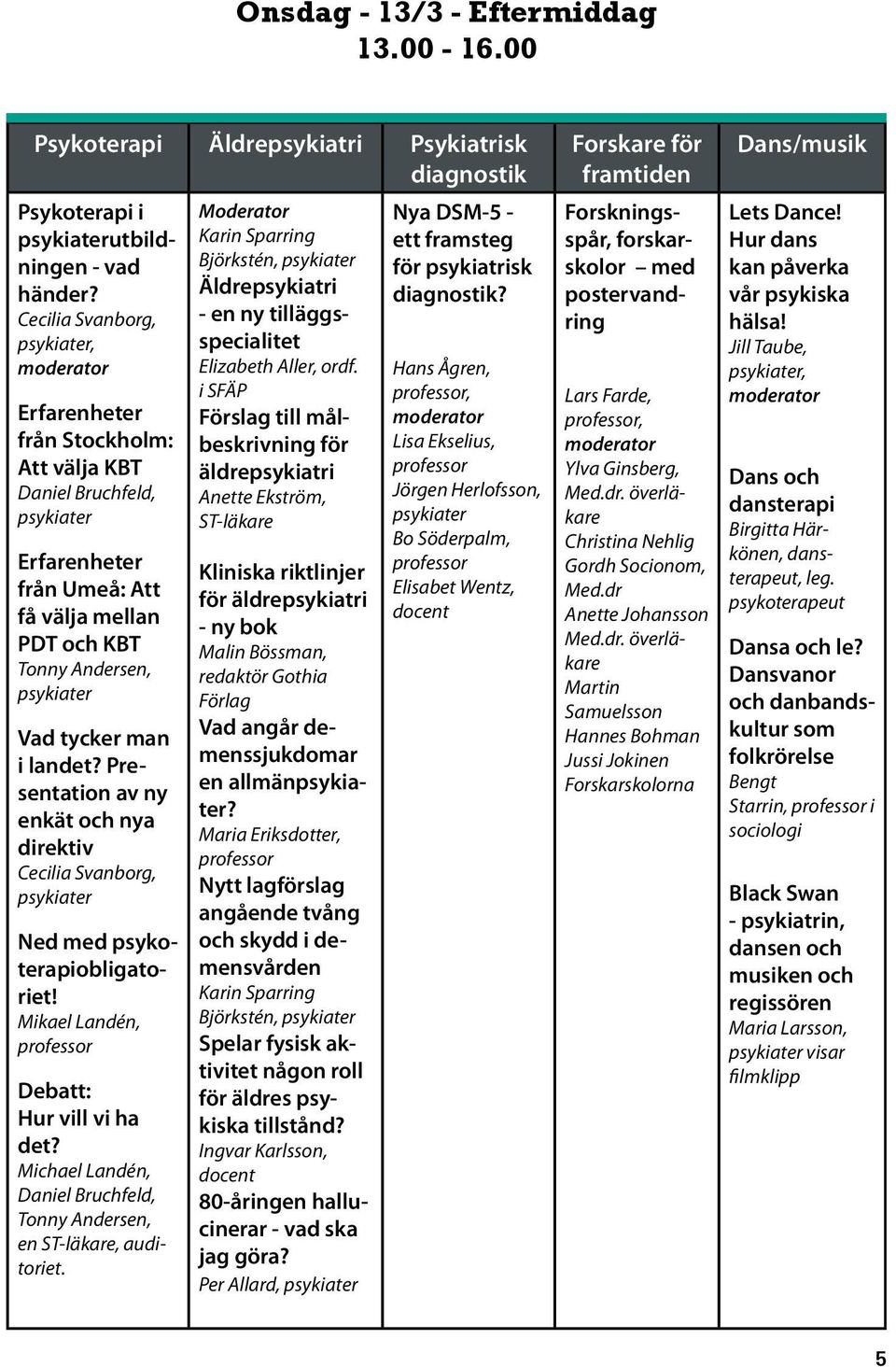 Presentation av ny enkät och nya direktiv Cecilia Svanborg, Ned med psykoterapiobligatoriet! Mikael Landén, Debatt: Hur vill vi ha det?