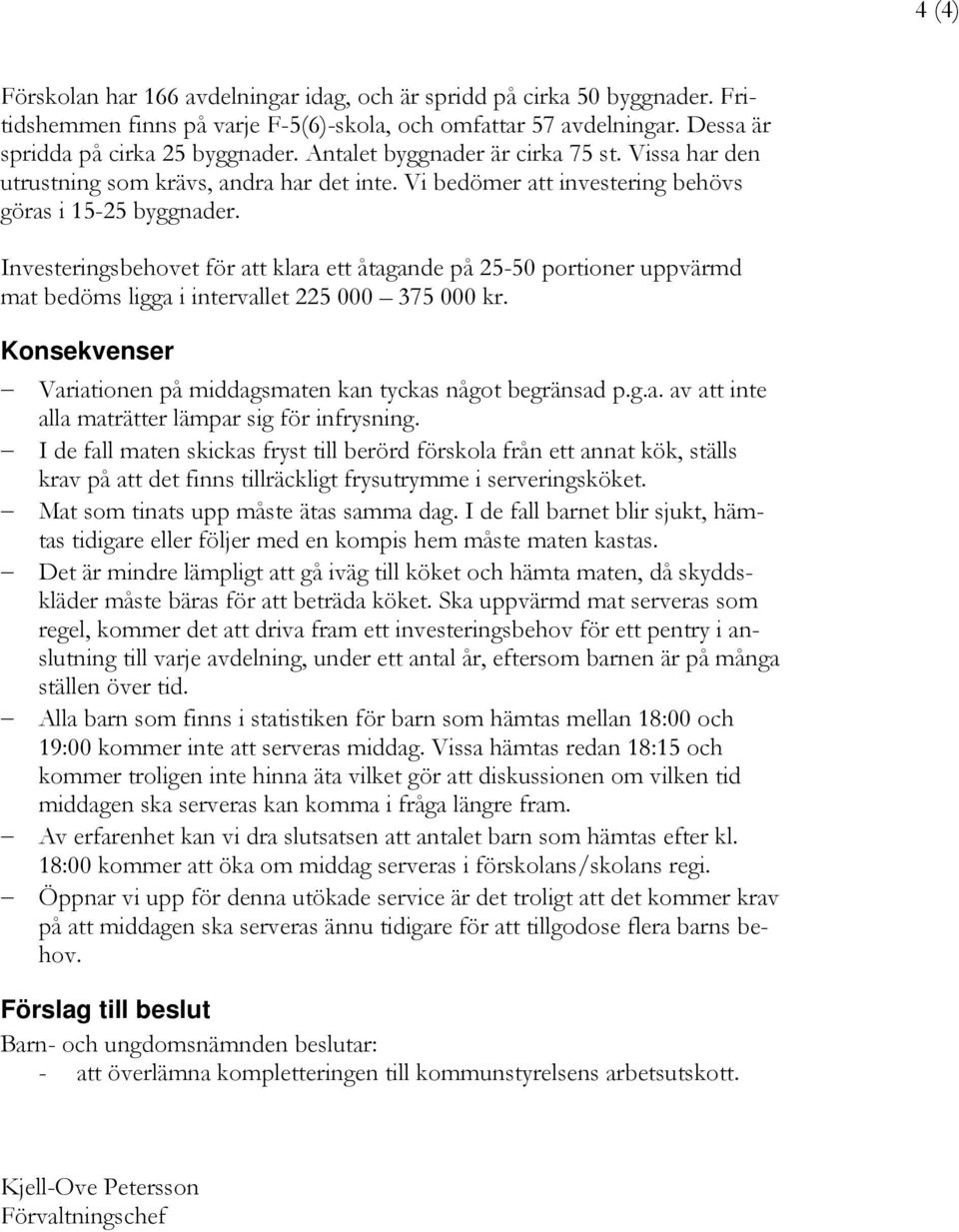 Investeringsbehovet för att klara ett åtagande på 25-50 portioner uppvärmd mat bedöms ligga i intervallet 225 000 375 000 kr. Konsekvenser Variationen på middagsmaten kan tyckas något begränsad p.g.a. av att inte alla maträtter lämpar sig för infrysning.
