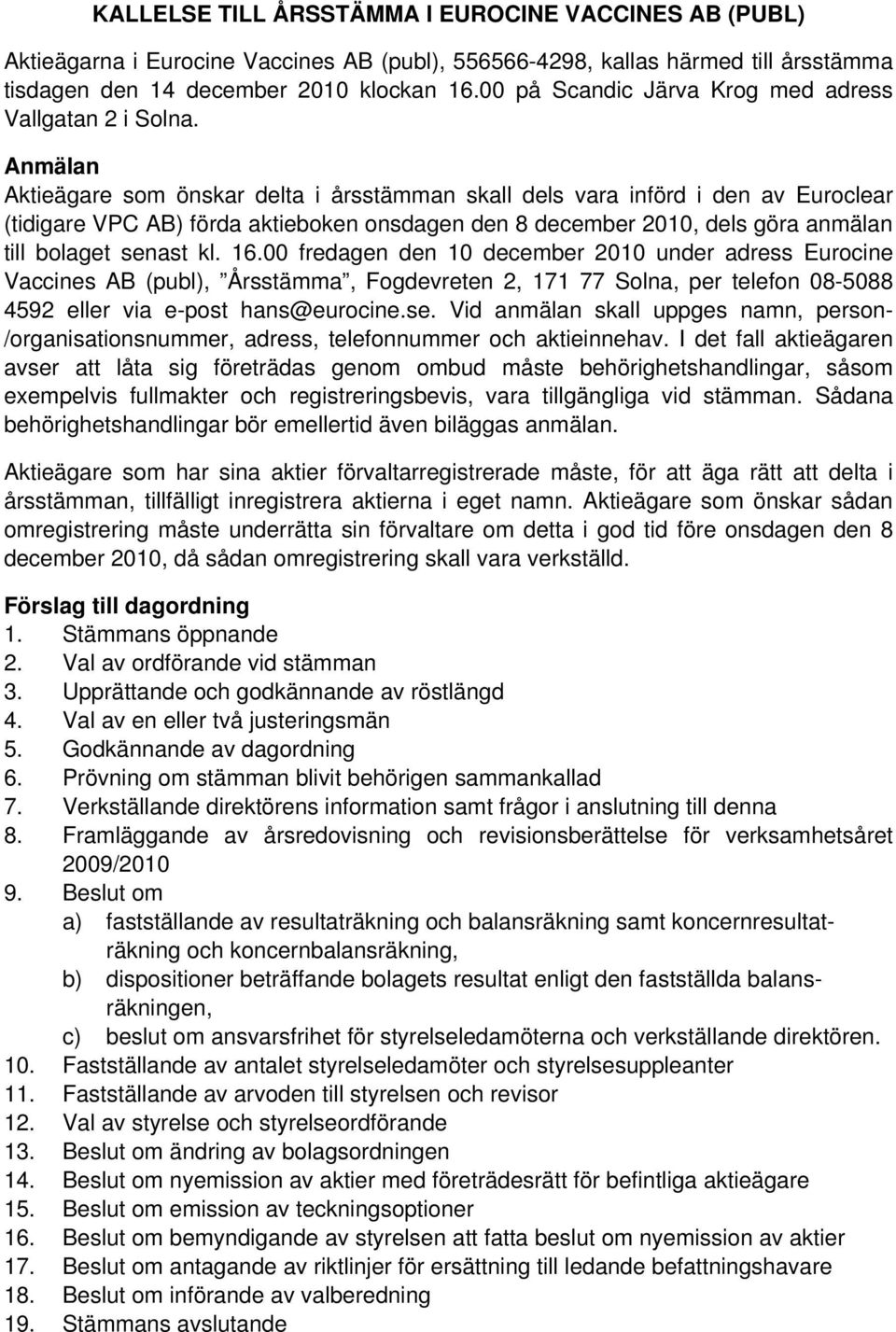 Anmälan Aktieägare som önskar delta i årsstämman skall dels vara införd i den av Euroclear (tidigare VPC AB) förda aktieboken onsdagen den 8 december 2010, dels göra anmälan till bolaget senast kl.
