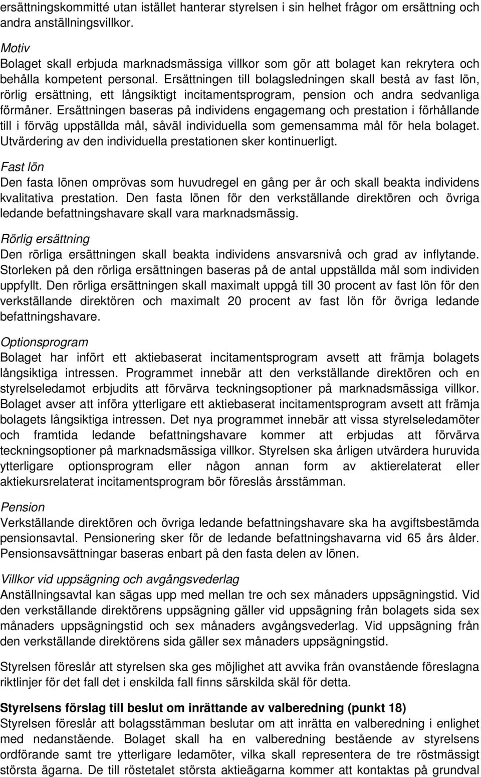 Ersättningen till bolagsledningen skall bestå av fast lön, rörlig ersättning, ett långsiktigt incitamentsprogram, pension och andra sedvanliga förmåner.