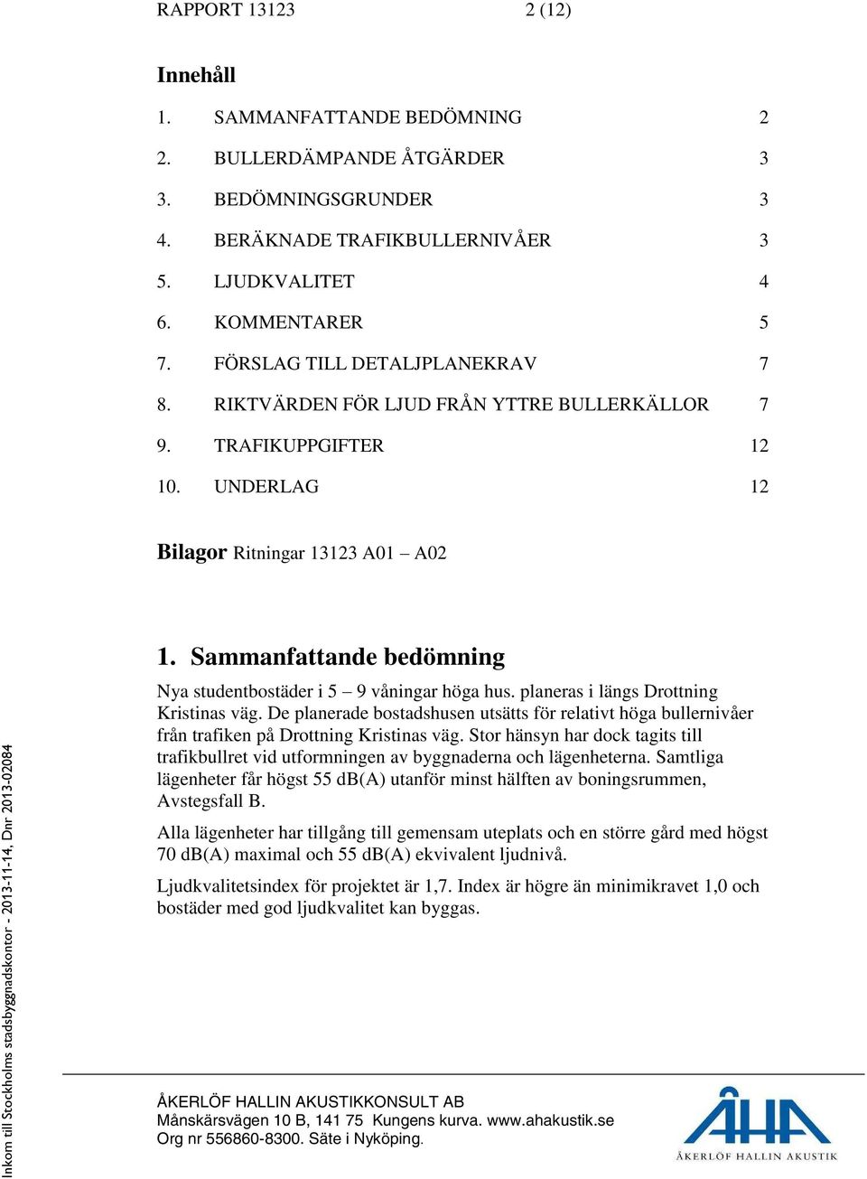 Sammanfattande bedömning Nya studentbostäder i 5 9 våningar höga hus. planeras i längs Drottning Kristinas väg.