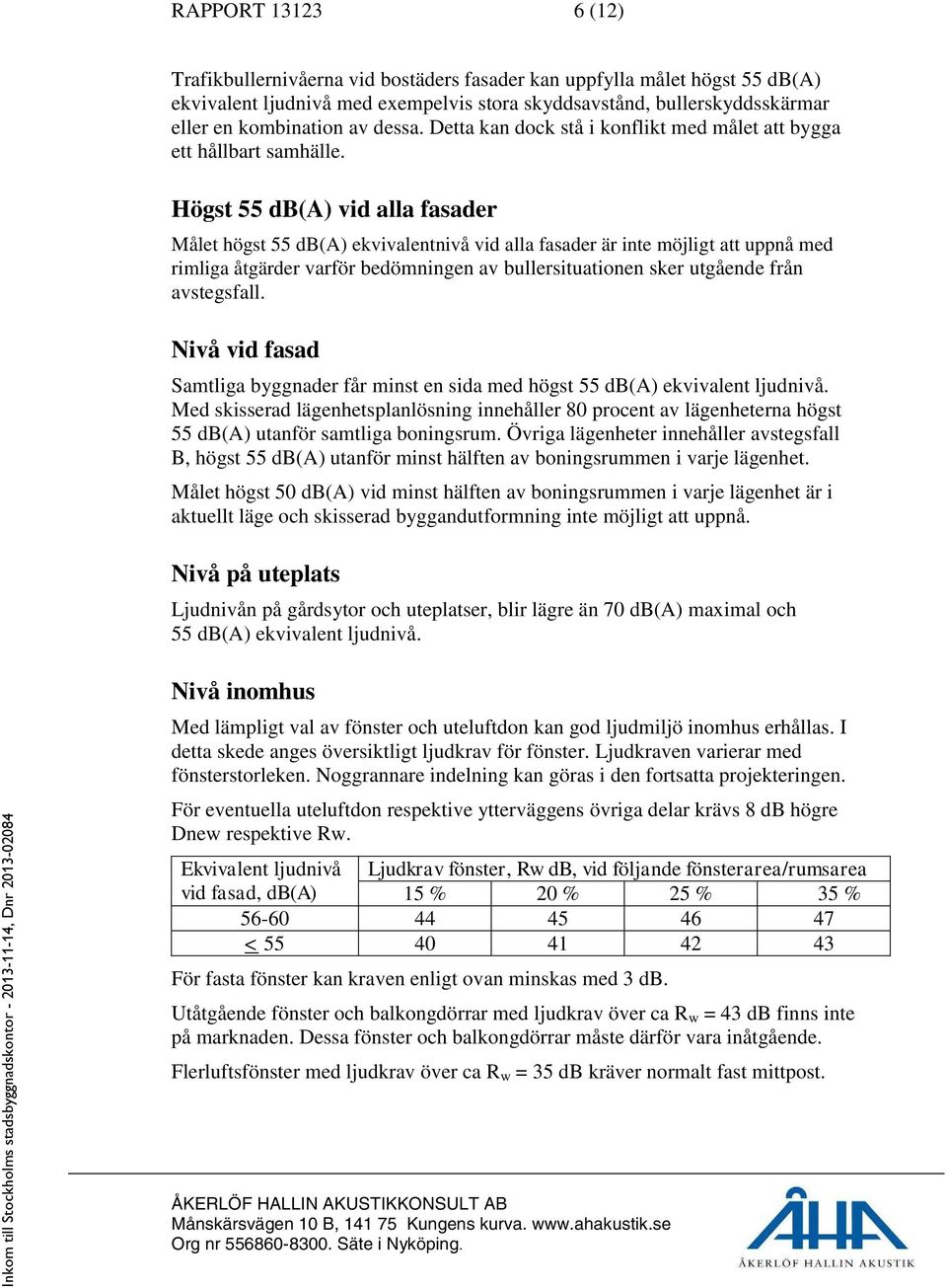 Högst 55 db(a) vid alla fasader Målet högst 55 db(a) ekvivalentnivå vid alla fasader är inte möjligt att uppnå med rimliga åtgärder varför bedömningen av bullersituationen sker utgående från