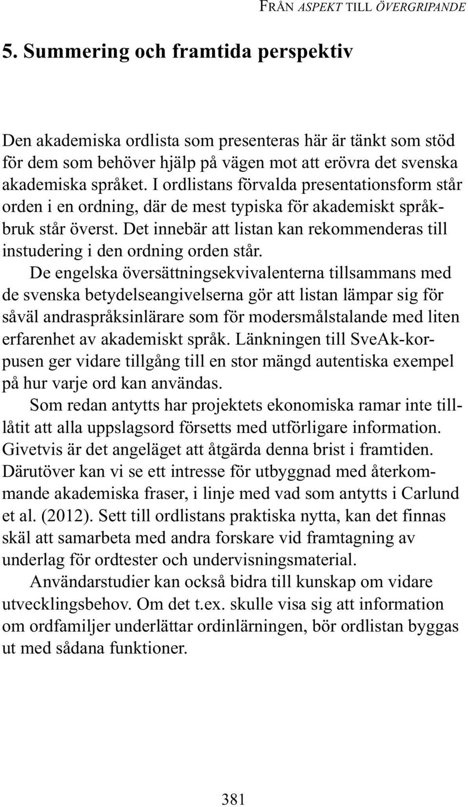 I ordlistans förvalda presenta tionsform står orden i en ordning, där de mest typiska för akademiskt språkbruk står överst.