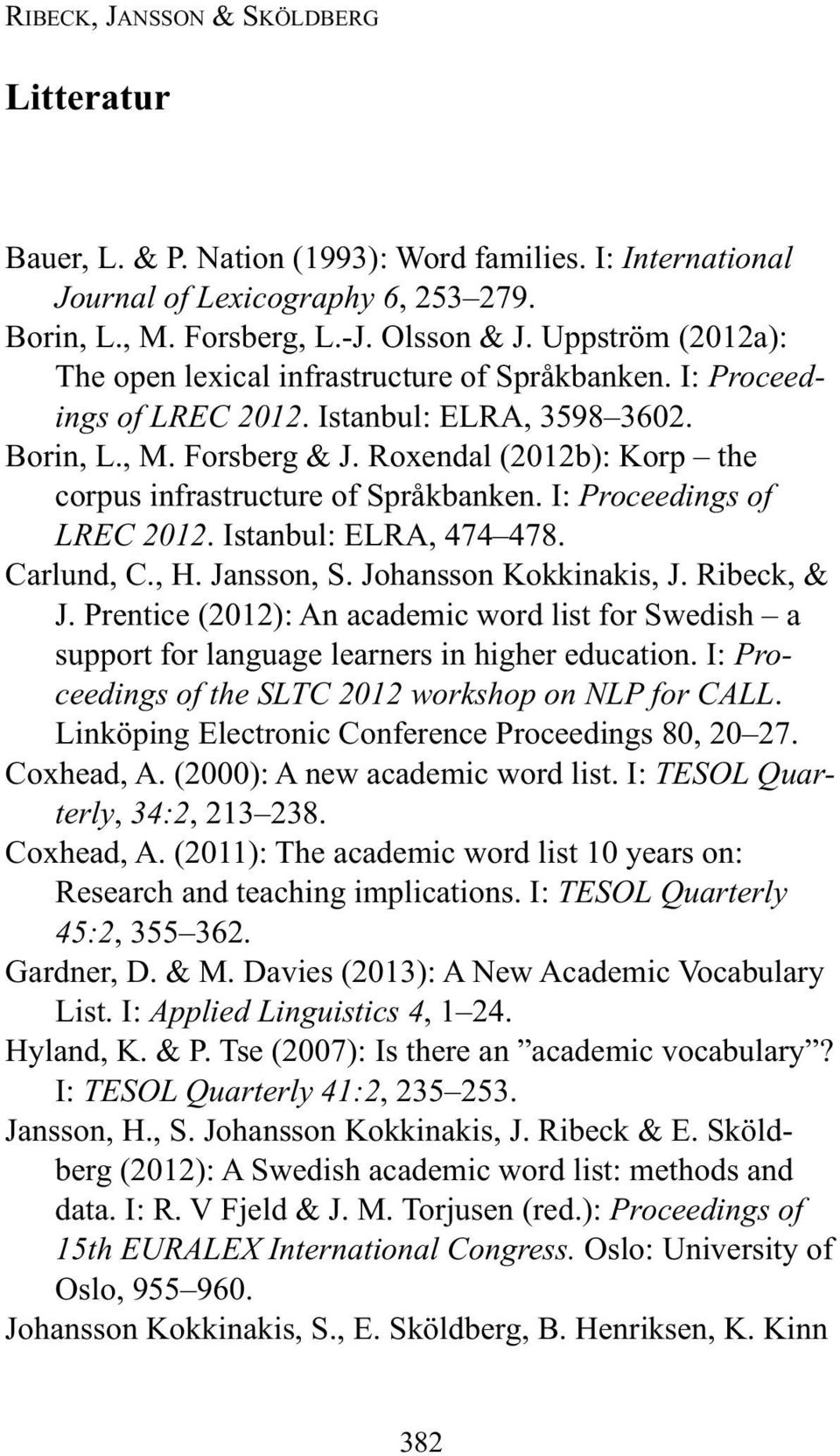 Roxendal (2012b): Korp the corpus infrastructure of Språkbanken. I: Proceedings of LREC 2012. Istanbul: ELRA, 474 478. Carlund, C., H. Jansson, S. Johansson Kokkinakis, J. Ribeck, & J.