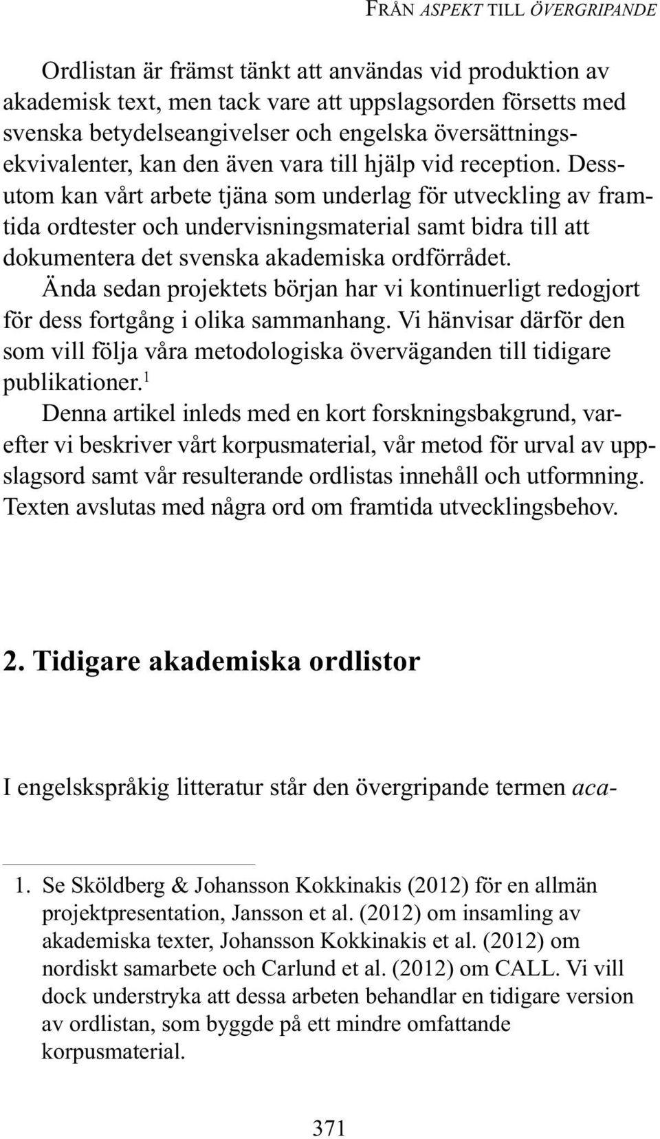 Dess - utom kan vårt arbete tjäna som underlag för utveckling av framtida ordtester och undervisningsmaterial samt bidra till att dokumentera det svenska akademiska ordförrådet.