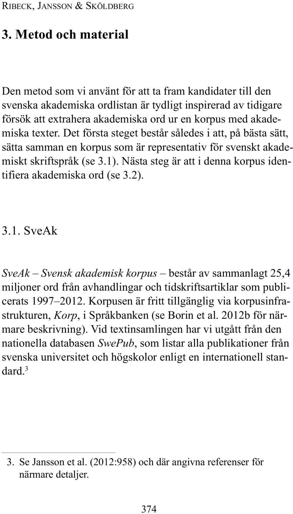 akademiska texter. Det första steget består således i att, på bästa sätt, sätta samman en korpus som är representativ för svenskt akademiskt skriftspråk (se 3.1).