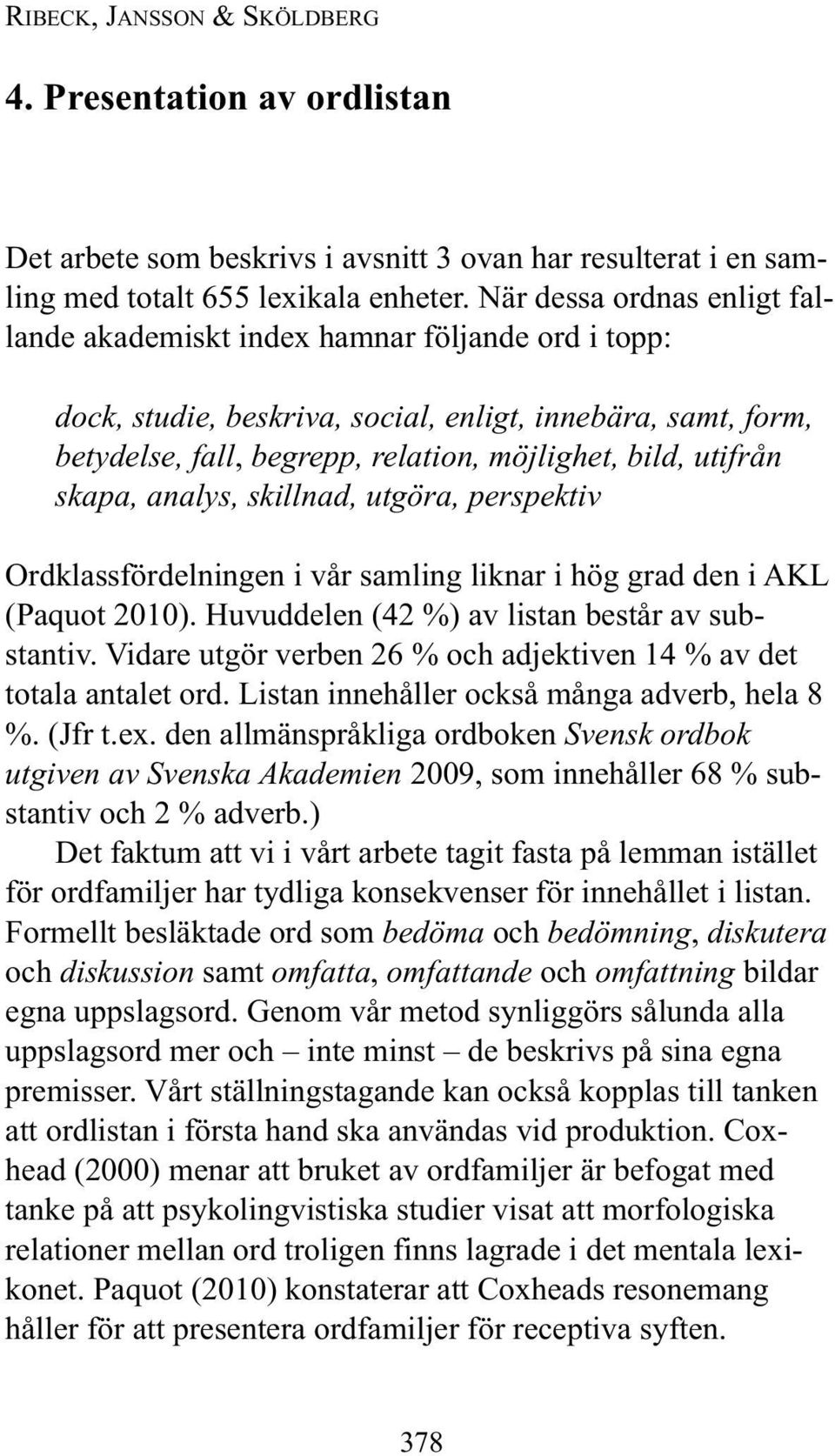 utifrån skapa, analys, skillnad, utgöra, perspektiv Ordklassfördelningen i vår samling liknar i hög grad den i AKL (Paquot 2010). Huvuddelen (42 %) av listan består av substantiv.