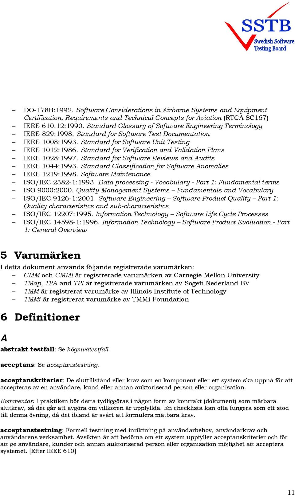 Standard for Verification and Validation Plans IEEE 1028:1997. Standard for Software Reviews and Audits IEEE 1044:1993. Standard Classification for Software Anomalies IEEE 1219:1998.