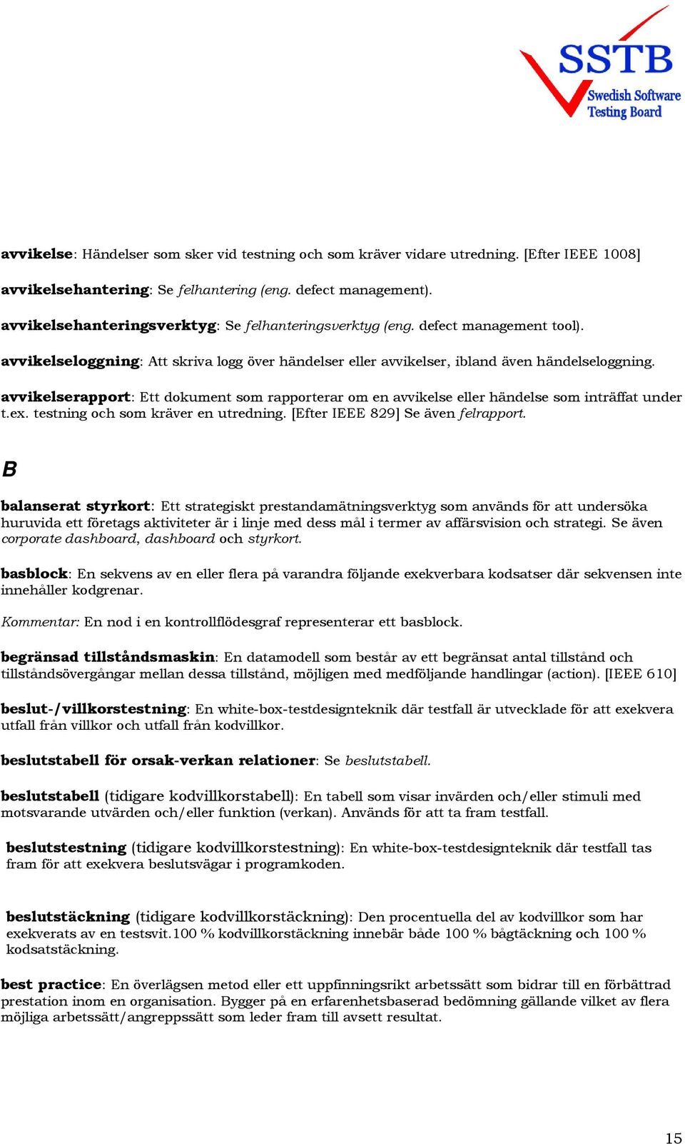 avvikelserapport: Ett dokument som rapporterar om en avvikelse eller händelse som inträffat under t.ex. testning och som kräver en utredning. [Efter IEEE 829] Se även felrapport.
