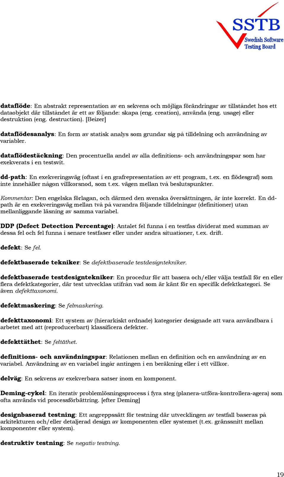 dataflödestäckning: Den procentuella andel av alla definitions- och användningspar som har exekverats i en testsvit. dd-path: En exekveringsväg (oftast i en grafrepresentation av ett program, t.ex. en flödesgraf) som inte innehåller någon villkorsnod, som t.