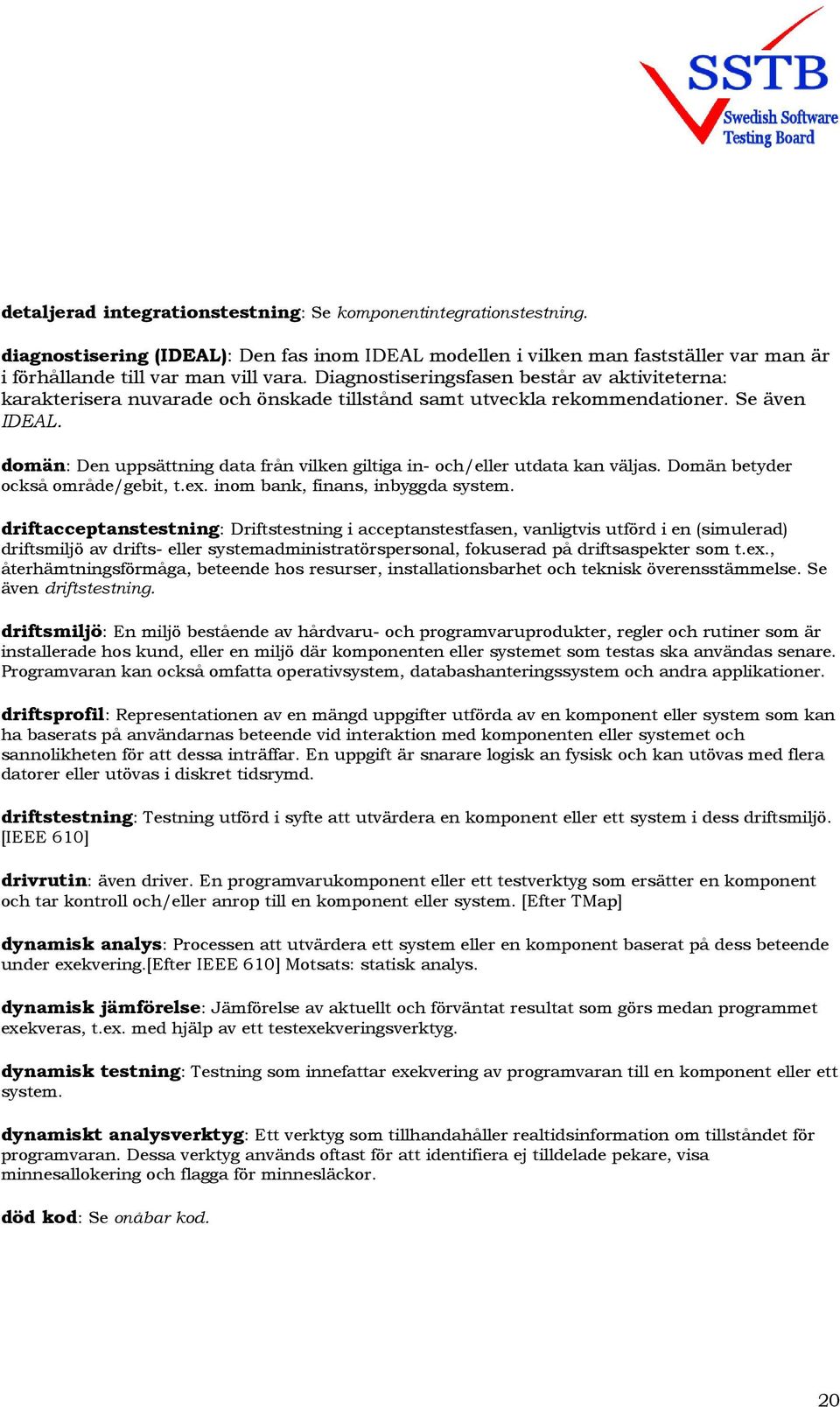 domän: Den uppsättning data från vilken giltiga in- och/eller utdata kan väljas. Domän betyder också område/gebit, t.ex. inom bank, finans, inbyggda system.