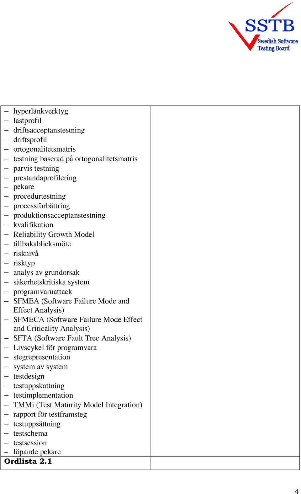 SFMEA (Software Failure Mode and Effect Analysis) SFMECA (Software Failure Mode Effect and Criticality Analysis) SFTA (Software Fault Tree Analysis) Livscykel för programvara