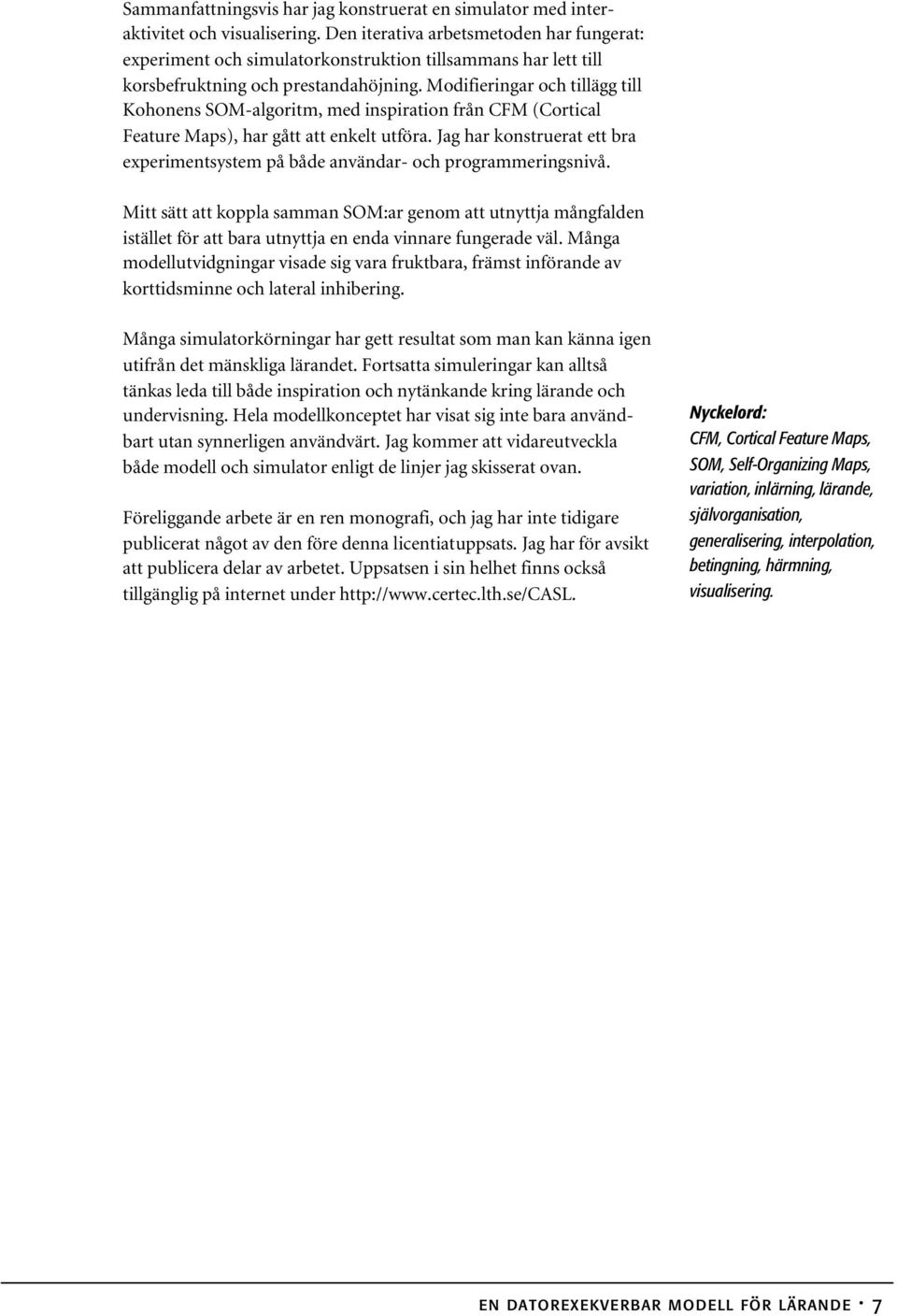 Modifieringar och tillägg till Kohonens SOM-algoritm, med inspiration från CFM (Cortical Feature Maps), har gått att enkelt utföra.