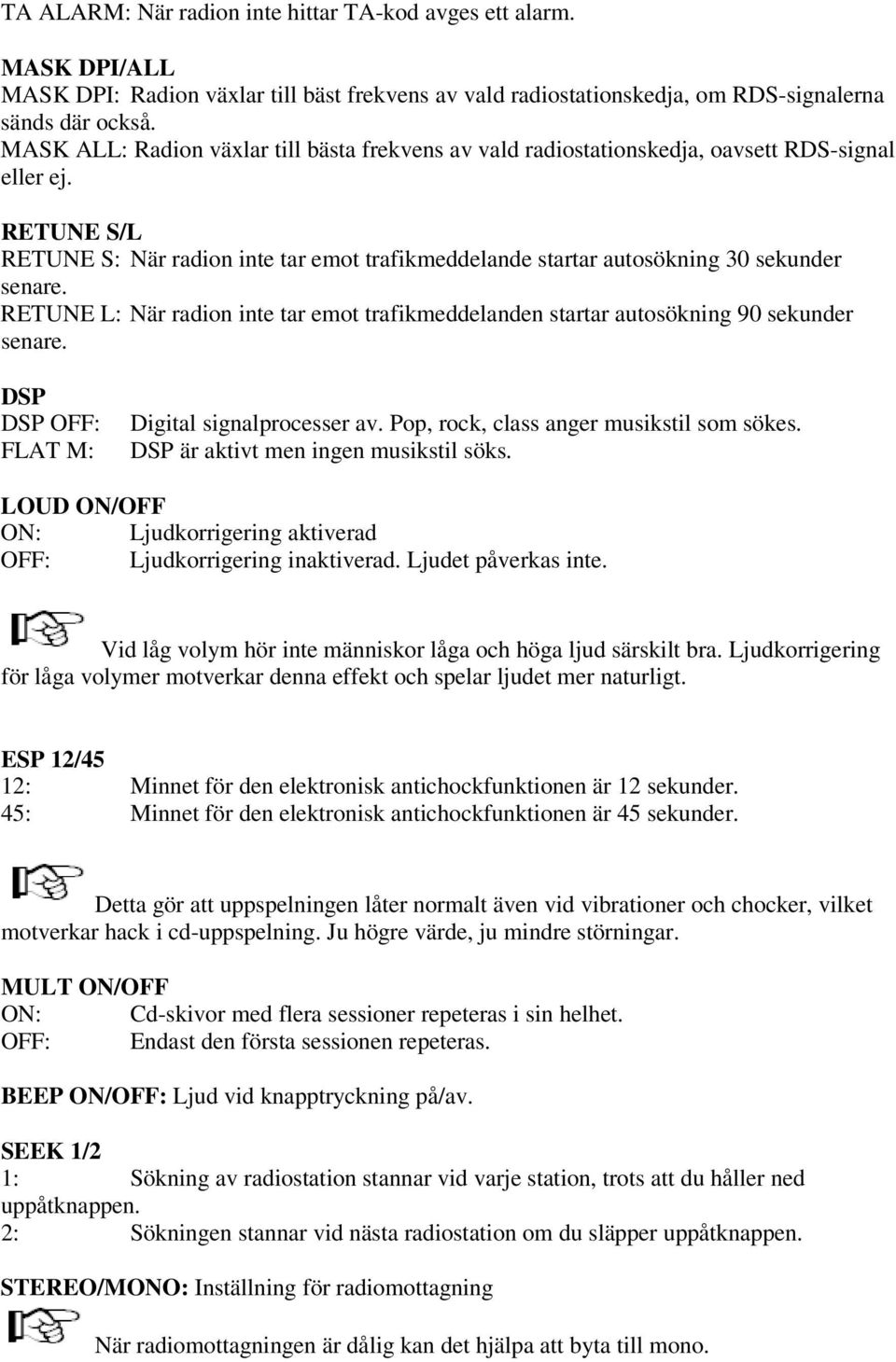 RETUNE S/L RETUNE S: När radion inte tar emot trafikmeddelande startar autosökning 30 sekunder senare. RETUNE L: När radion inte tar emot trafikmeddelanden startar autosökning 90 sekunder senare.